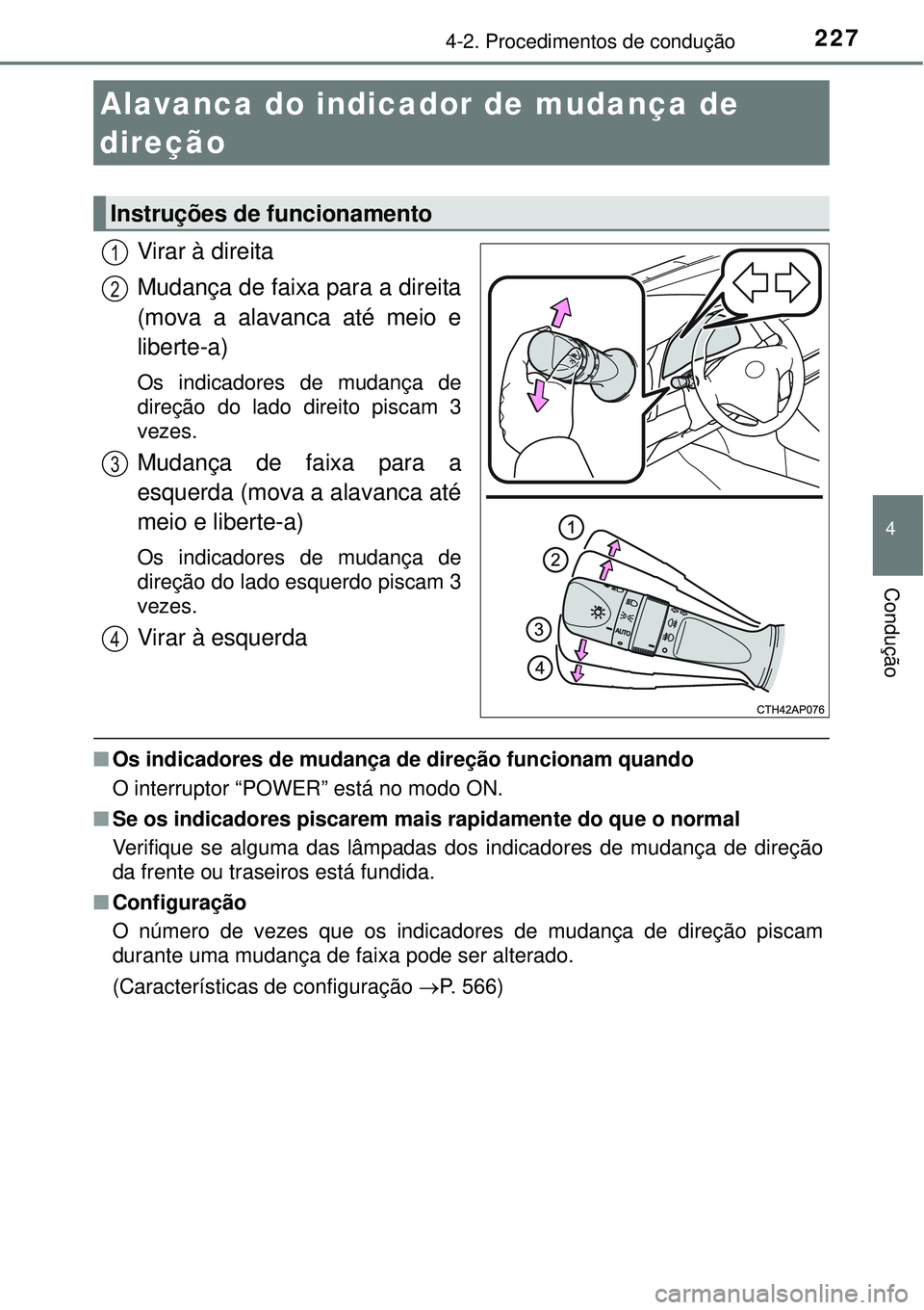 TOYOTA AURIS HYBRID 2016  Manual de utilização (in Portuguese) 2274-2. Procedimentos de condução
4
Condução
Virar à direita
Mudança de faixa para a direita
(mova a alavanca até meio e
liberte-a)
Os indicadores de mudança de
direção do lado direito pisca