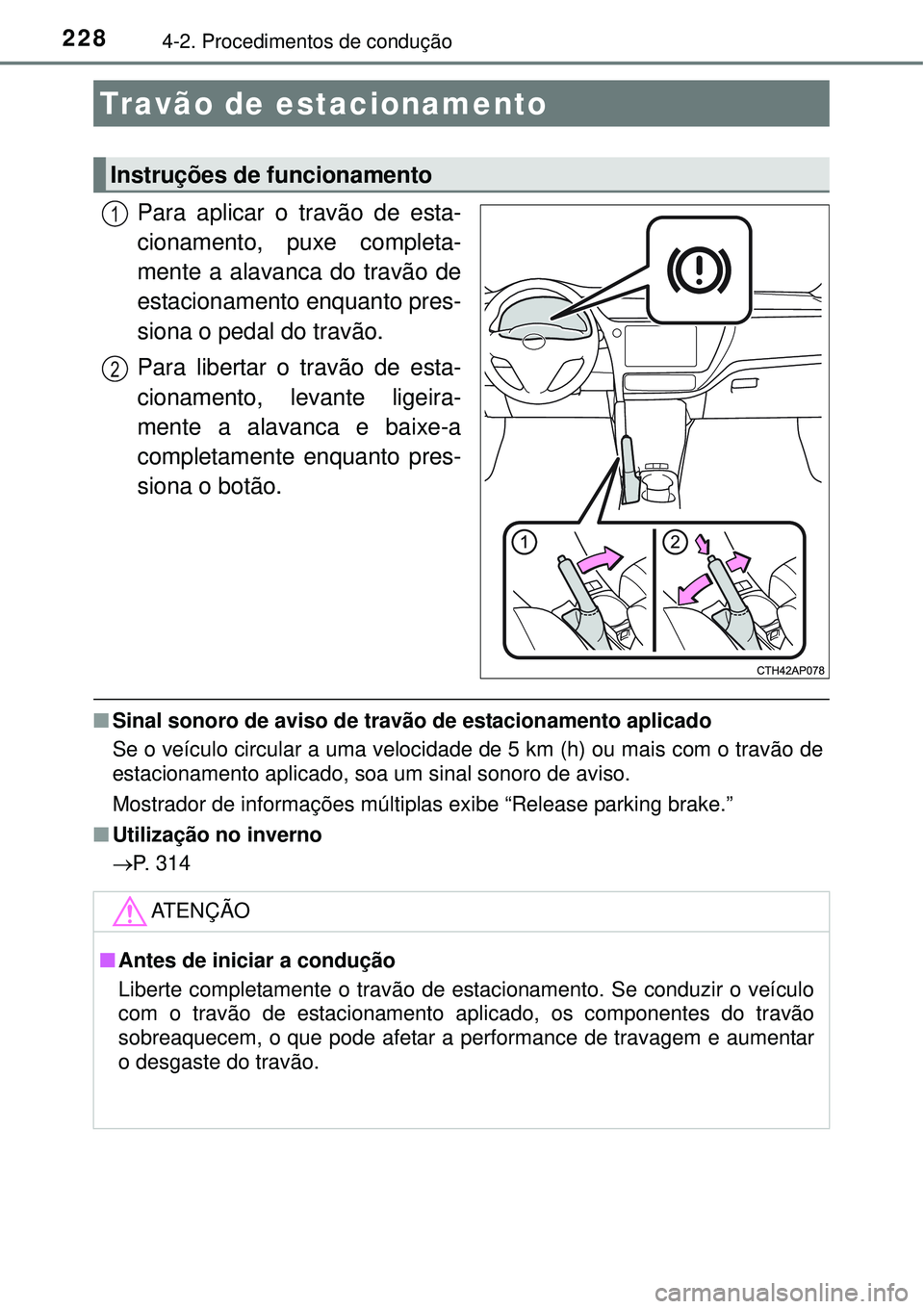 TOYOTA AURIS HYBRID 2016  Manual de utilização (in Portuguese) 2284-2. Procedimentos de condução
Para aplicar o travão de esta-
cionamento, puxe completa-
mente a alavanca do travão de
estacionamento enquanto pres-
siona o pedal do travão.
Para libertar o tr