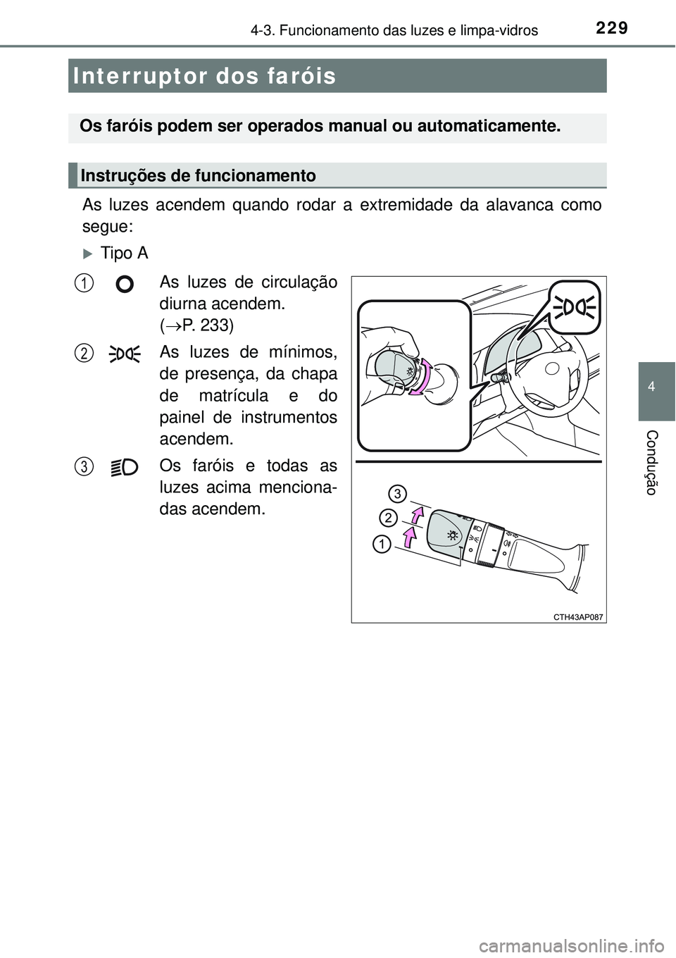 TOYOTA AURIS HYBRID 2016  Manual de utilização (in Portuguese) 229
4
Condução
4-3. Funcionamento das luzes e limpa-vidros
As luzes acendem quando rodar a extremidade da alavanca como
segue:
Tipo A
As luzes de circulação
diurna acendem. 
(P. 233)
As luze
