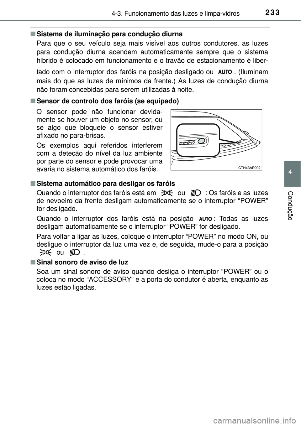 TOYOTA AURIS HYBRID 2016 Manual de utilização (in Portuguese) 2334-3. Funcionamento das luzes e limpa-vidros
4
Condução
nSistema de iluminação para condução diurna
Para que o seu veículo seja mais visível aos outros condutores, as luzes
para condução d TOYOTA AURIS HYBRID 2016 Manual de utilização (in Portuguese) 2334-3. Funcionamento das luzes e limpa-vidros
4
Condução
nSistema de iluminação para condução diurna
Para que o seu veículo seja mais visível aos outros condutores, as luzes
para condução d