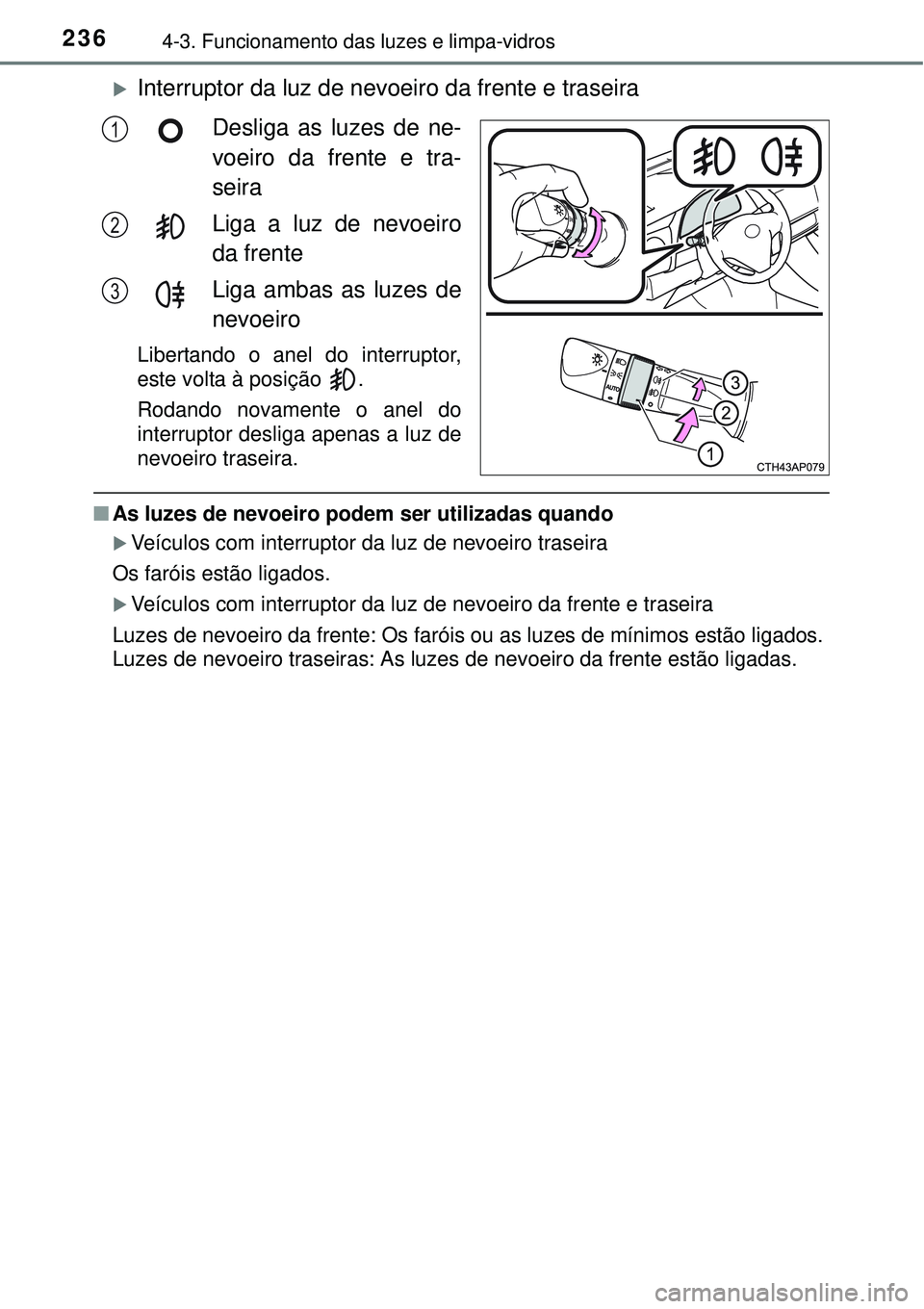 TOYOTA AURIS HYBRID 2016  Manual de utilização (in Portuguese) 2364-3. Funcionamento das luzes e limpa-vidros
Interruptor da luz de nevoeiro da frente e traseira
Desliga as luzes de ne-
voeiro da frente e tra-
seira
Liga a luz de nevoeiro
da frente
Liga ambas 