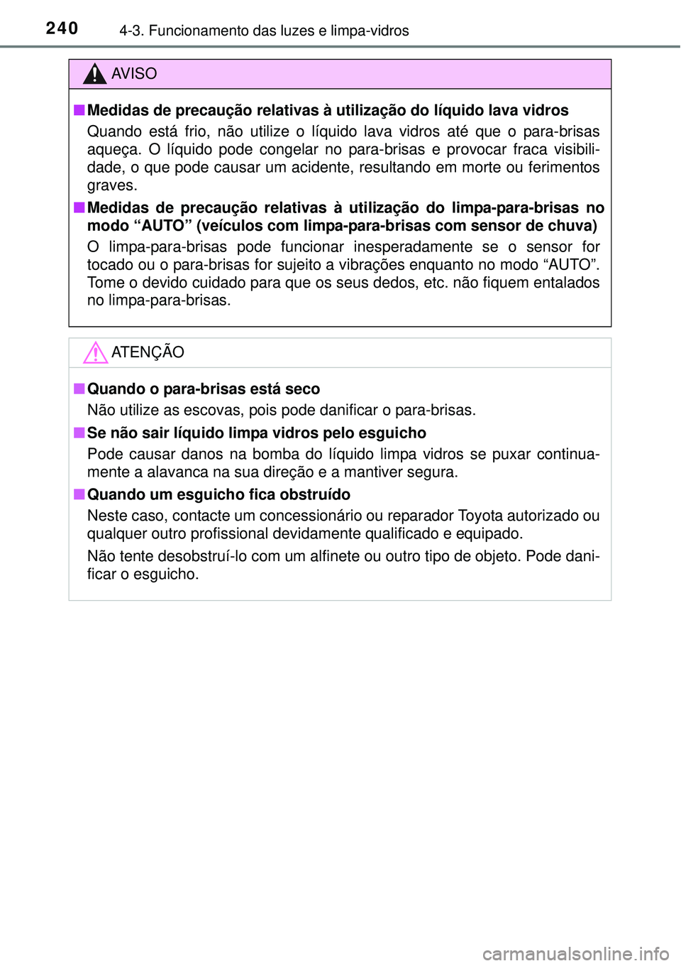 TOYOTA AURIS HYBRID 2016 Manual de utilização (in Portuguese) 2404-3. Funcionamento das luzes e limpa-vidros
AV I S O
nMedidas de precaução relativas à utilização do líquido lava vidros
Quando está frio, não utilize o líquido lava vidros até que o para TOYOTA AURIS HYBRID 2016 Manual de utilização (in Portuguese) 2404-3. Funcionamento das luzes e limpa-vidros
AV I S O
nMedidas de precaução relativas à utilização do líquido lava vidros
Quando está frio, não utilize o líquido lava vidros até que o para