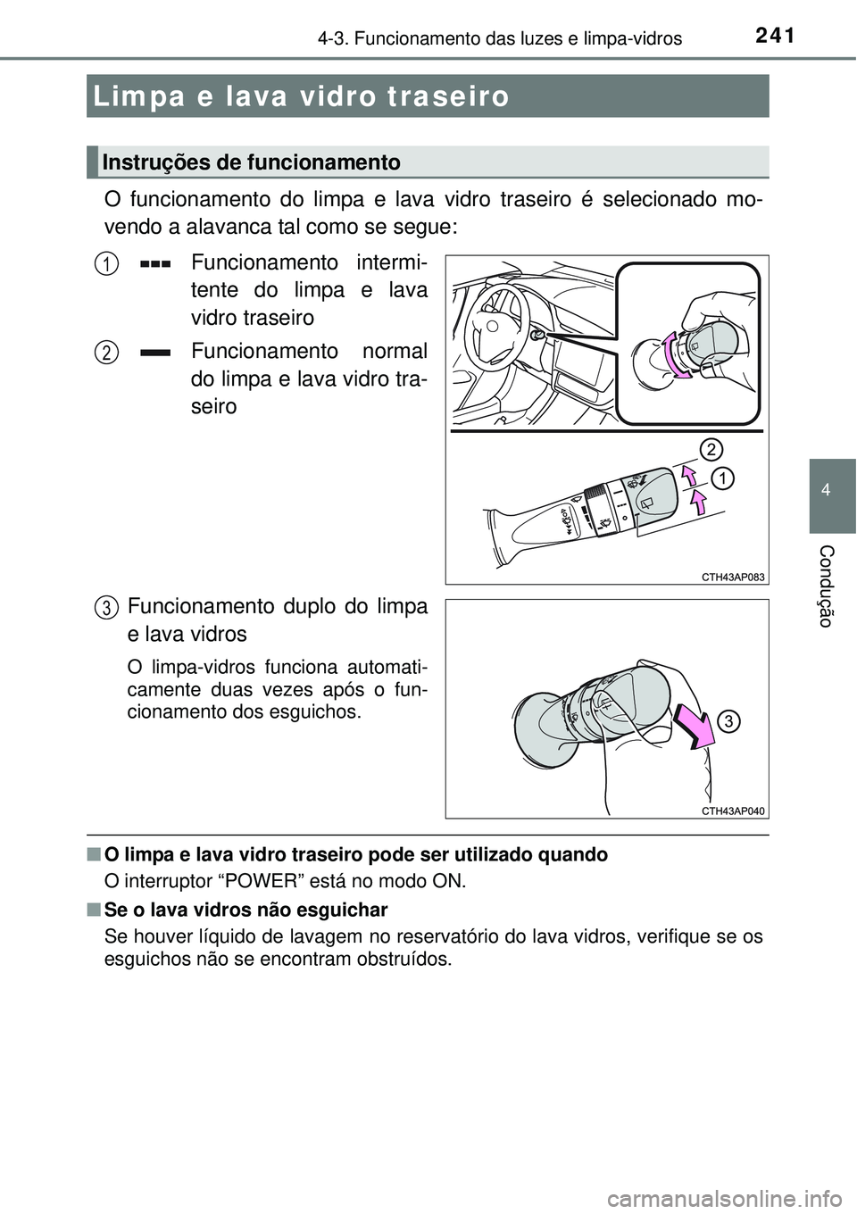 TOYOTA AURIS HYBRID 2016  Manual de utilização (in Portuguese) 2414-3. Funcionamento das luzes e limpa-vidros
4
Condução
O funcionamento do limpa e lava vidro traseiro é selecionado mo-
vendo a alavanca tal como se segue:
Funcionamento intermi-
tente do limpa 