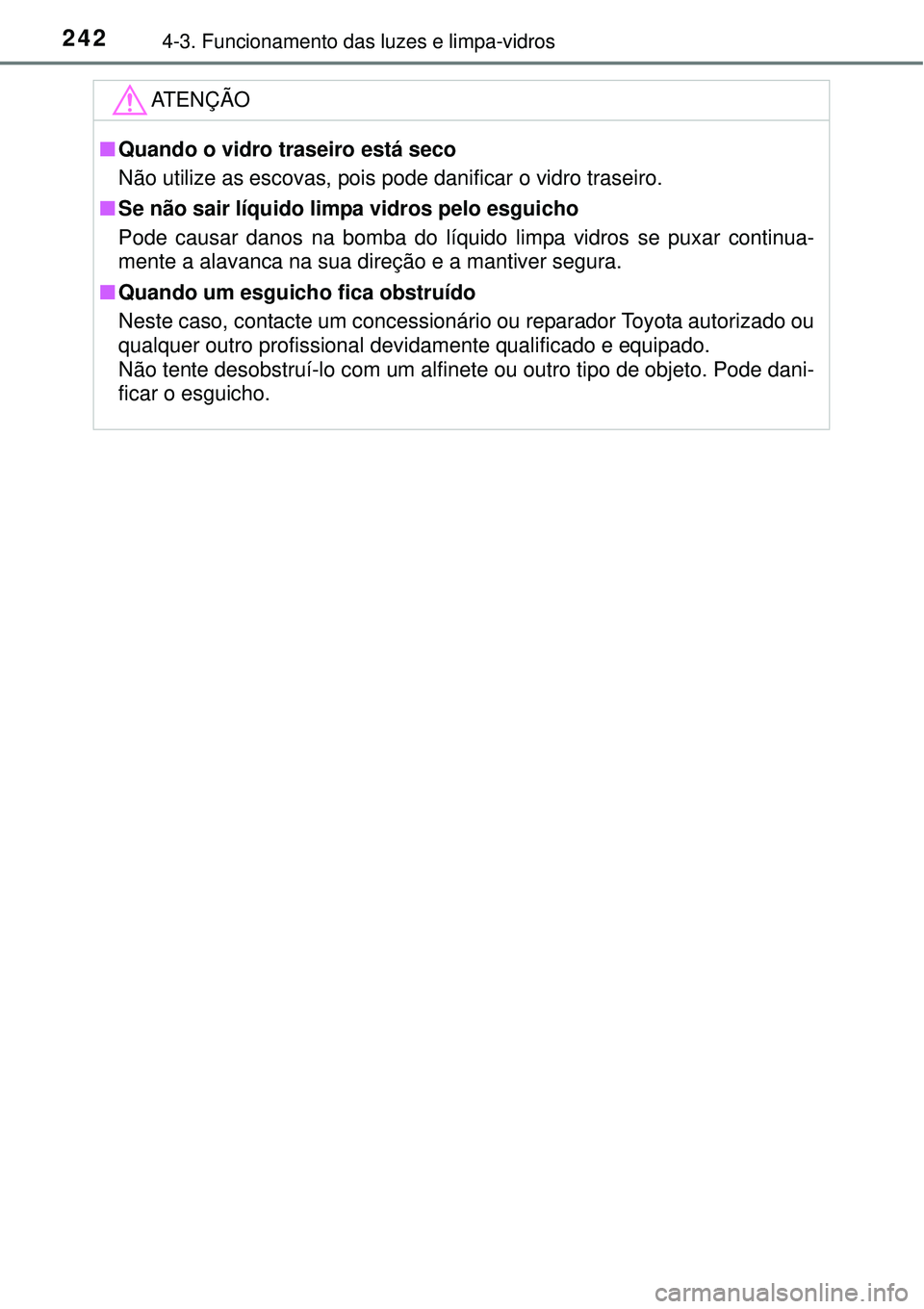 TOYOTA AURIS HYBRID 2016  Manual de utilização (in Portuguese) 2424-3. Funcionamento das luzes e limpa-vidros
ATENÇÃO
nQuando o vidro traseiro está seco
Não utilize as escovas, pois pode danificar o vidro traseiro.
nSe não sair líquido limpa vidros pelo esg