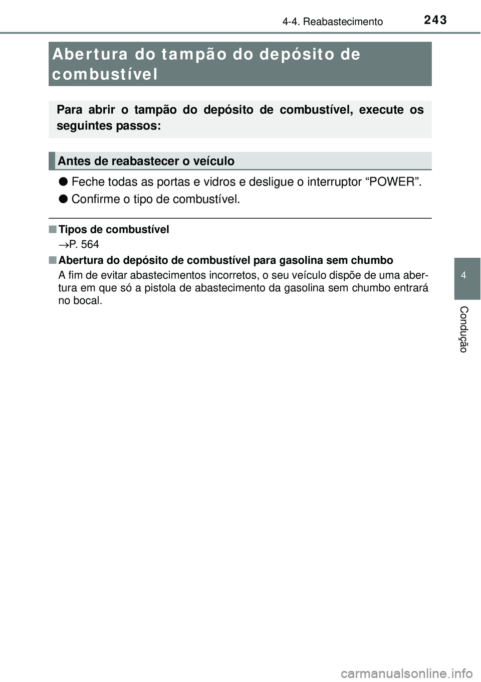 TOYOTA AURIS HYBRID 2016  Manual de utilização (in Portuguese) 243
4
Condução
4-4. Reabastecimento
lFeche todas as portas e vidros e desligue o interruptor “POWER”.
lConfirme o tipo de combustível.
nTipos de combustível
P. 564
nAbertura do depósito de