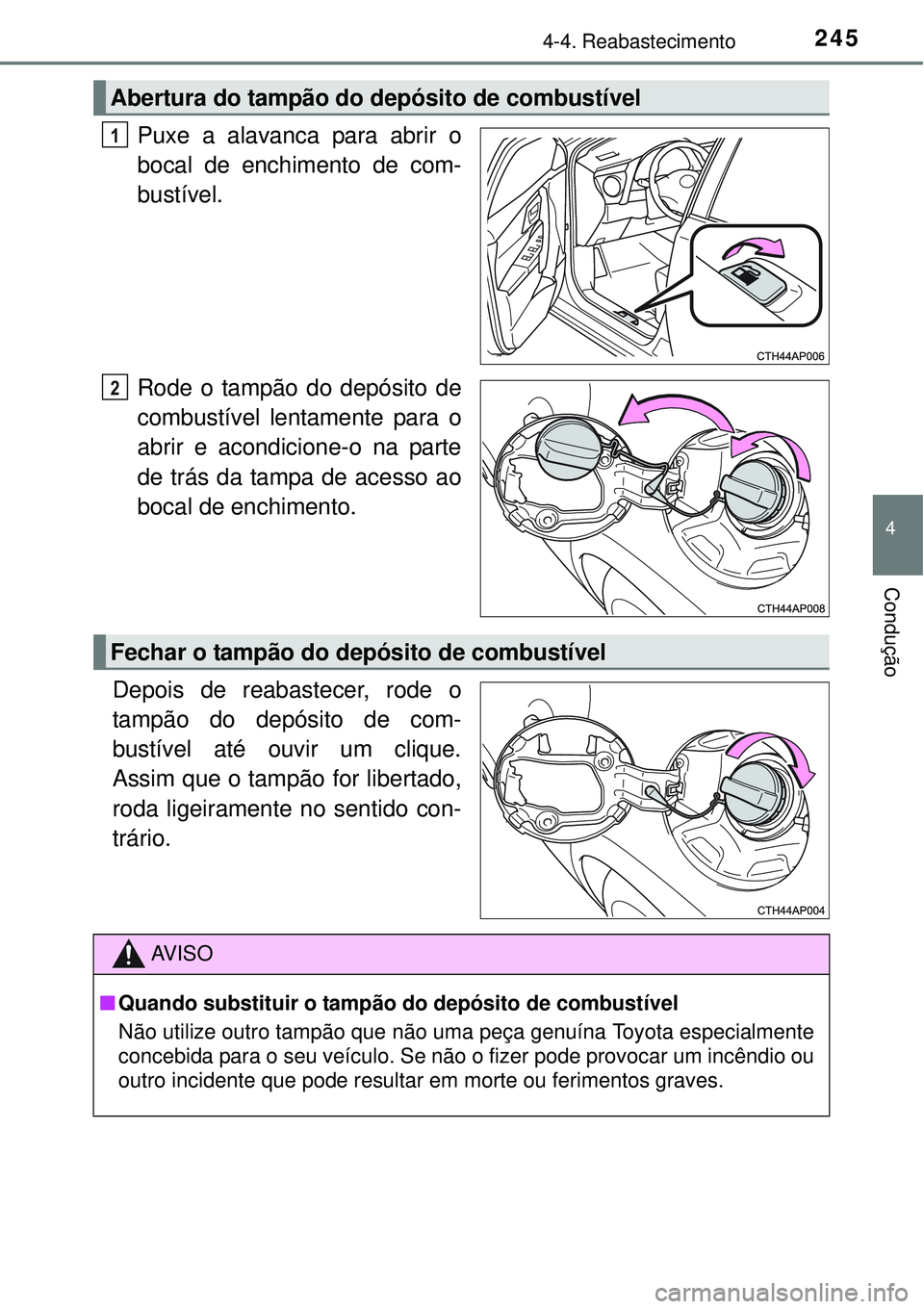 TOYOTA AURIS HYBRID 2016  Manual de utilização (in Portuguese) 2454-4. Reabastecimento
4
Condução
Puxe a alavanca para abrir o
bocal de enchimento de com-
bustível.
Rode o tampão do depósito de
combustível lentamente para o
abrir e acondicione-o na parte
de