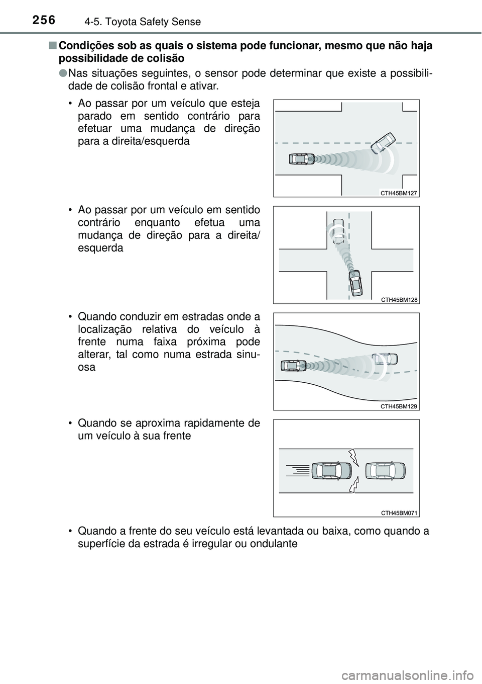 TOYOTA AURIS HYBRID 2016  Manual de utilização (in Portuguese) 2564-5. Toyota Safety Sense
nCondições sob as quais o sistema pode funcionar, mesmo que não haja
possibilidade de colisão
lNas situações seguintes, o sensor pode determinar que existe a possibil