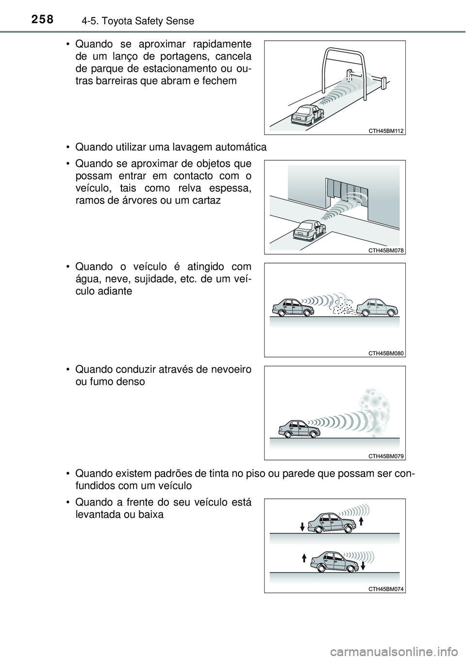 TOYOTA AURIS HYBRID 2016  Manual de utilização (in Portuguese) 2584-5. Toyota Safety Sense
• Quando utilizar uma lavagem automática
• Quando existem padrões de tinta no piso ou parede que possam ser con-
fundidos com um veículo  • Quando se aproximar rap