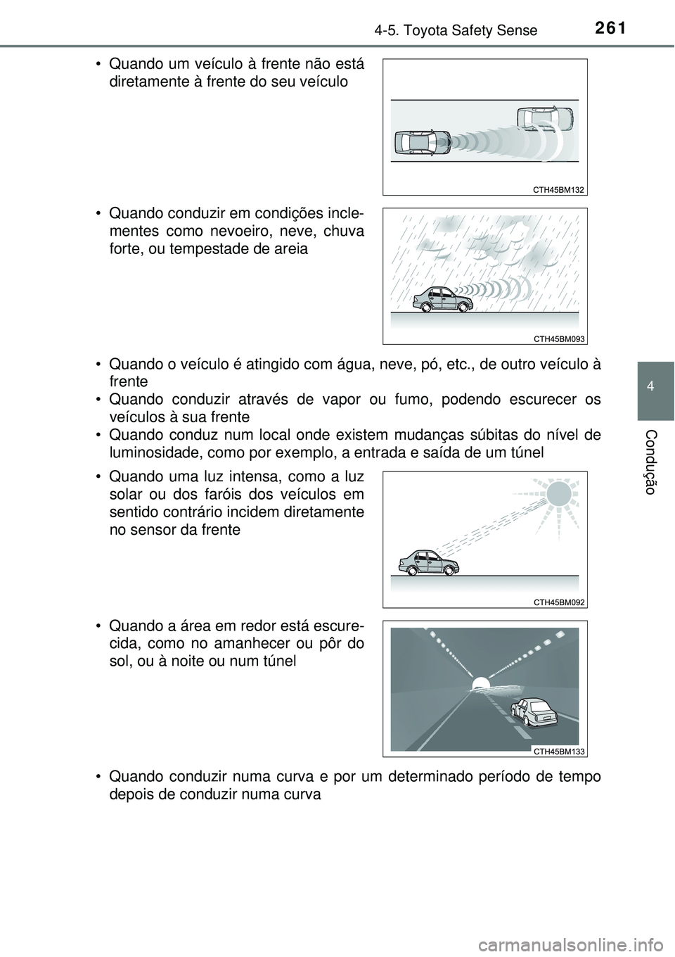 TOYOTA AURIS HYBRID 2016  Manual de utilização (in Portuguese) 2614-5. Toyota Safety Sense
4
Condução
• Quando o veículo é atingido com água, neve, pó, etc., de outro veículo à
frente
• Quando conduzir através de vapor ou fumo, podendo escurecer os
v