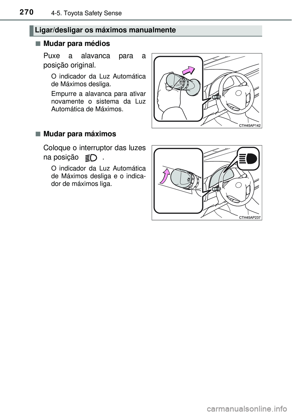 TOYOTA AURIS HYBRID 2016  Manual de utilização (in Portuguese) 2704-5. Toyota Safety Sense
nMudar para médios
Puxe a alavanca para a
posição original.  
O indicador da Luz Automática
de Máximos desliga.
Empurre a alavanca para ativar
novamente o sistema da L