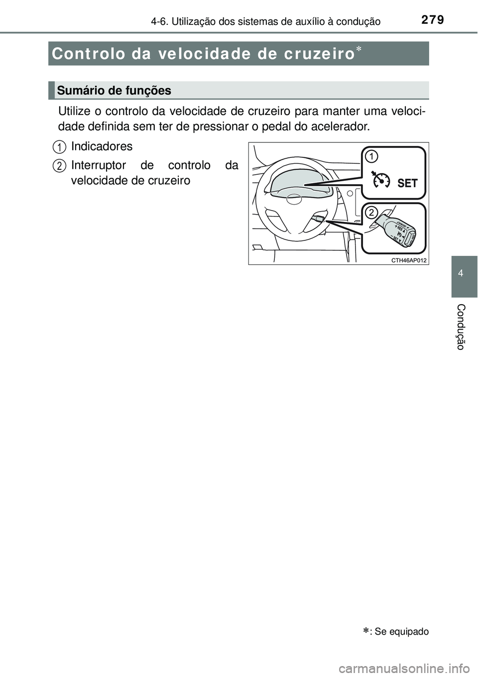 TOYOTA AURIS HYBRID 2016  Manual de utilização (in Portuguese) 279
4
Condução
4-6. Utilização dos sistemas de auxílio à condução
Utilize o controlo da velocidade de cruzeiro para manter uma veloci-
dade definida sem ter de pressionar o pedal do acelerador