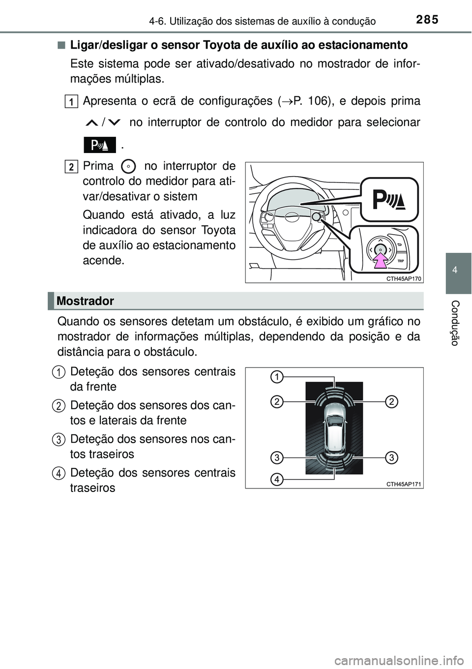 TOYOTA AURIS HYBRID 2016  Manual de utilização (in Portuguese) 2854-6. Utilização dos sistemas de auxílio à condução
4
Condução
nLigar/desligar o sensor Toyota de auxílio ao estacionamento
Este sistema pode ser ativado/desativado no mostrador de infor-
m