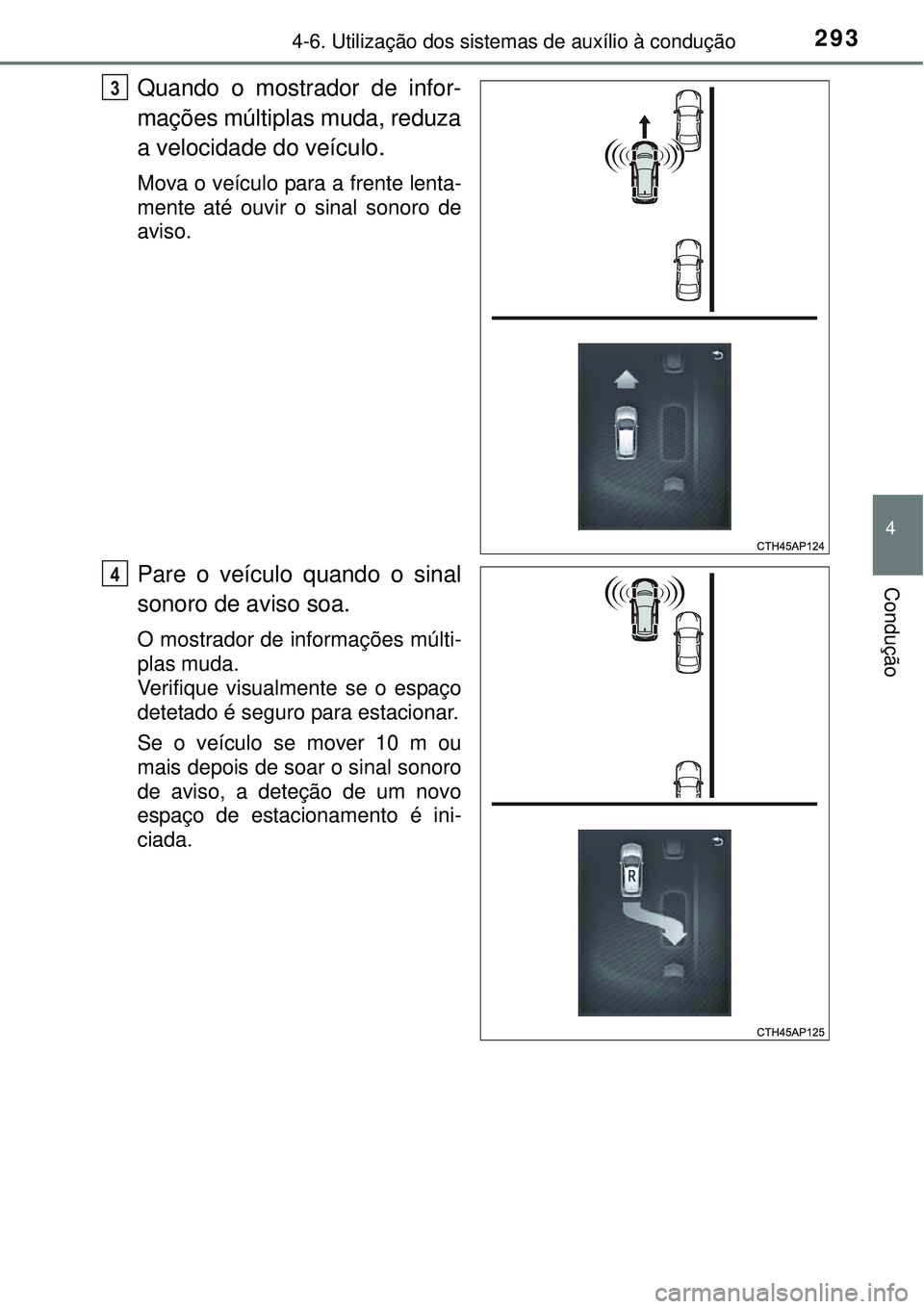 TOYOTA AURIS HYBRID 2016  Manual de utilização (in Portuguese) 2934-6. Utilização dos sistemas de auxílio à condução
4
Condução
Quando o mostrador de infor-
mações múltiplas muda, reduza
a velocidade do veículo.
Mova o veículo para a frente lenta-
me