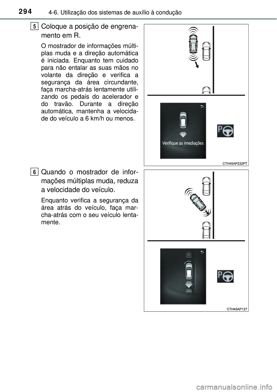 TOYOTA AURIS HYBRID 2016  Manual de utilização (in Portuguese) 2944-6. Utilização dos sistemas de auxílio à condução
Coloque a posição de engrena-
mento em R.
O mostrador de informações múlti-
plas muda e a direção automática
é iniciada. Enquanto t