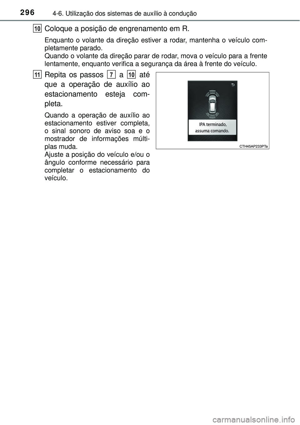 TOYOTA AURIS HYBRID 2016  Manual de utilização (in Portuguese) 2964-6. Utilização dos sistemas de auxílio à condução
Coloque a posição de engrenamento em R.
Enquanto o volante da direção estiver a rodar, mantenha o veículo com-
pletamente parado. 
Quan
