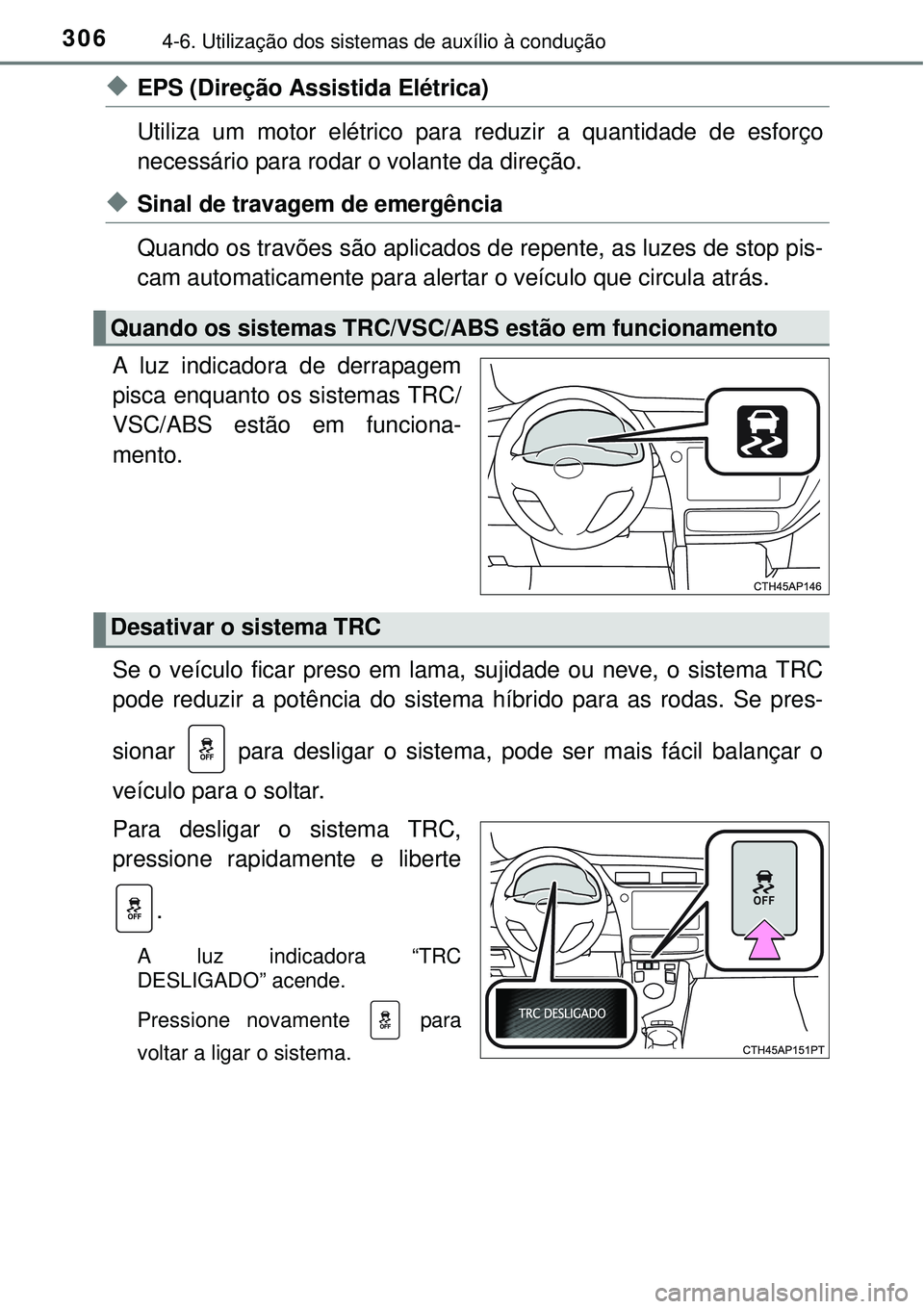 TOYOTA AURIS HYBRID 2016  Manual de utilização (in Portuguese) 3064-6. Utilização dos sistemas de auxílio à condução
uEPS (Direção Assistida Elétrica)
Utiliza um motor elétrico para reduzir a quantidade de esforço
necessário para rodar o volante da di