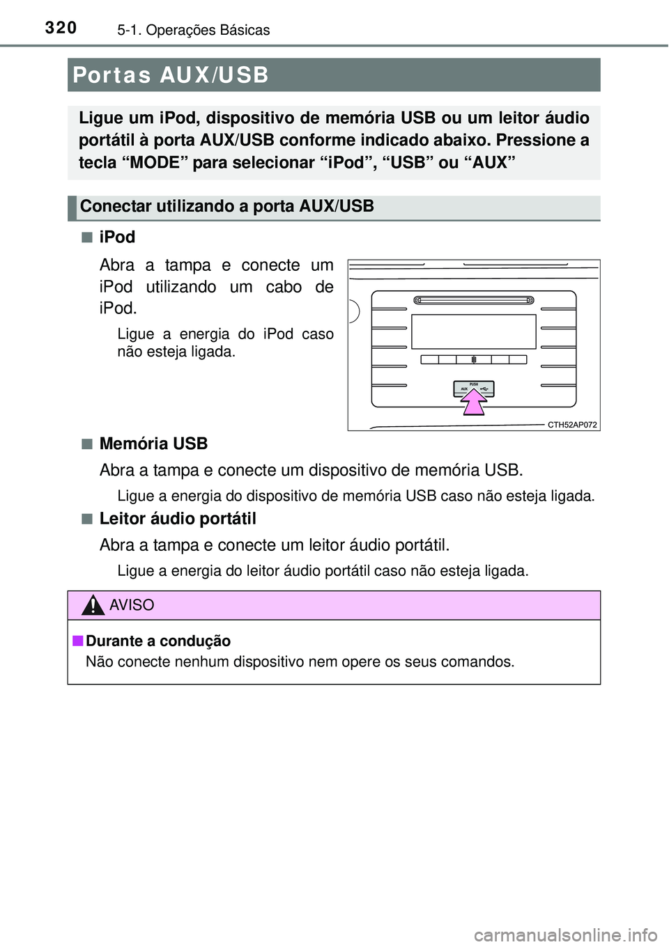 TOYOTA AURIS HYBRID 2016  Manual de utilização (in Portuguese) 3205-1. Operações Básicas
niPod
Abra a tampa e conecte um
iPod utilizando um cabo de
iPod.
Ligue a energia do iPod caso
não esteja ligada.
n
Memória USB
Abra a tampa e conecte um dispositivo de m