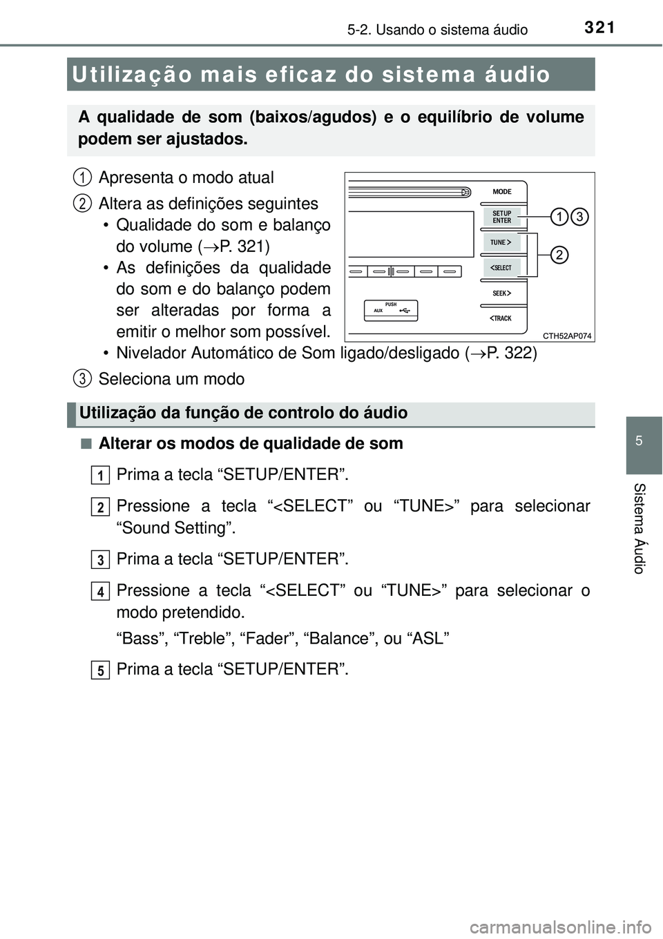 TOYOTA AURIS HYBRID 2016  Manual de utilização (in Portuguese) 321
5
Sistema Áudio
5-2. Usando o sistema áudio
Apresenta o modo atual
Altera as definições seguintes
• Qualidade do som e balanço
do volume (P. 321)
• As definições da qualidade
do som 