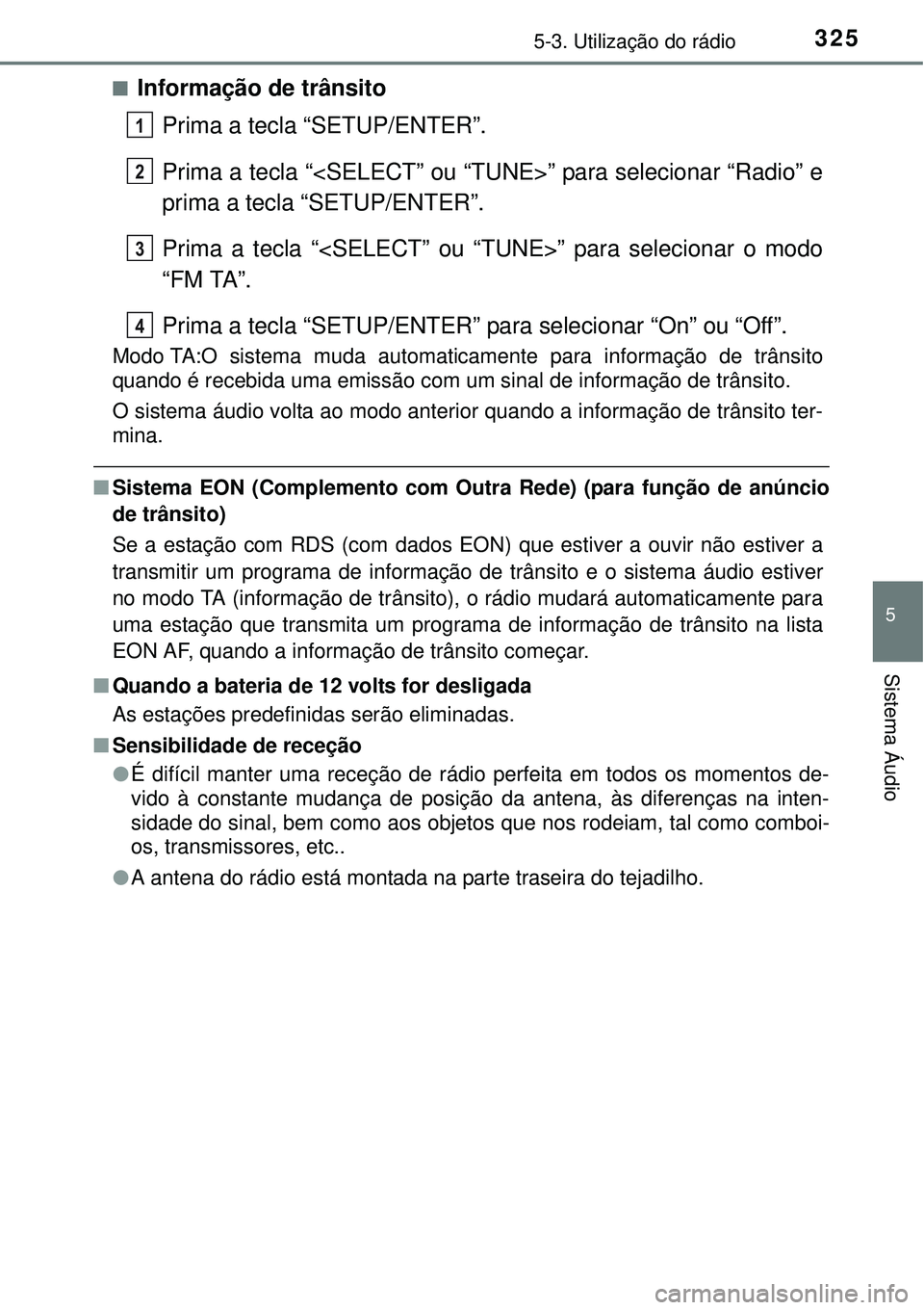TOYOTA AURIS HYBRID 2016  Manual de utilização (in Portuguese) 3255-3. Utilização do rádio
5
Sistema Áudio
nInformação de trânsito
Prima a tecla “SETUP/ENTER”.
Prima a tecla “<SELECT” ou “TUNE>” para selecionar “Radio” e
prima a tecla “SE