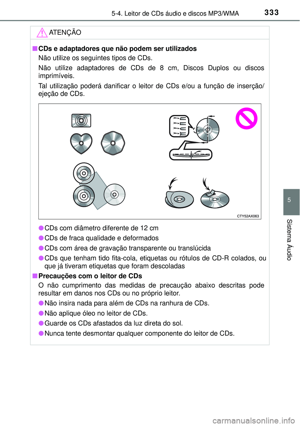 TOYOTA AURIS HYBRID 2016  Manual de utilização (in Portuguese) 3335-4. Leitor de CDs áudio e discos MP3/WMA
5
Sistema Áudio
ATENÇÃO
nCDs e adaptadores que não podem ser utilizados
Não utilize os seguintes tipos de CDs. 
Não utilize adaptadores de CDs de 8 