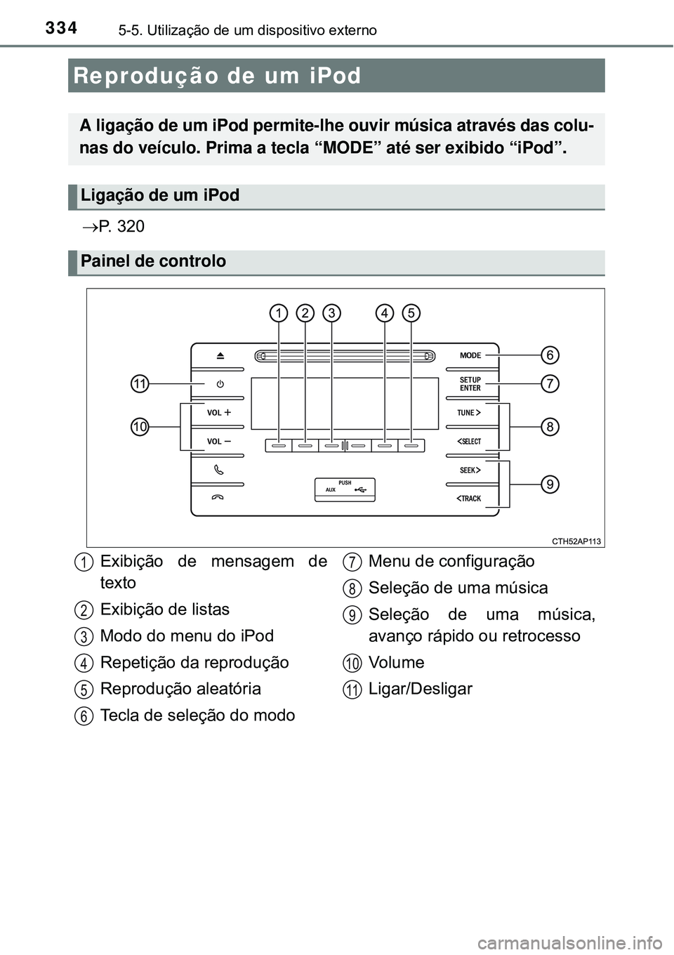 TOYOTA AURIS HYBRID 2016  Manual de utilização (in Portuguese) 3345-5. Utilização de um dispositivo externo
P.  3 2 0
Reprodução de um iPod
A ligação de um iPod permite-lhe ouvir música através das colu-
nas do veículo. Prima a tecla “MODE” até s