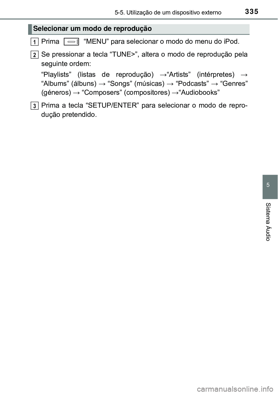 TOYOTA AURIS HYBRID 2016  Manual de utilização (in Portuguese) 3355-5. Utilização de um dispositivo externo
5
Sistema Áudio
Prima   “MENU” para selecionar o modo do menu do iPod.
Se pressionar a tecla “TUNE>”, altera o modo de reprodução pela
seguint