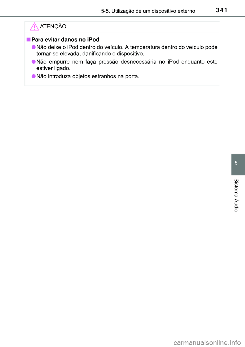 TOYOTA AURIS HYBRID 2016  Manual de utilização (in Portuguese) 3415-5. Utilização de um dispositivo externo
5
Sistema Áudio
ATENÇÃO
nPara evitar danos no iPod 
lNão deixe o iPod dentro do veículo. A temperatura dentro do veículo pode
tornar-se elevada, da