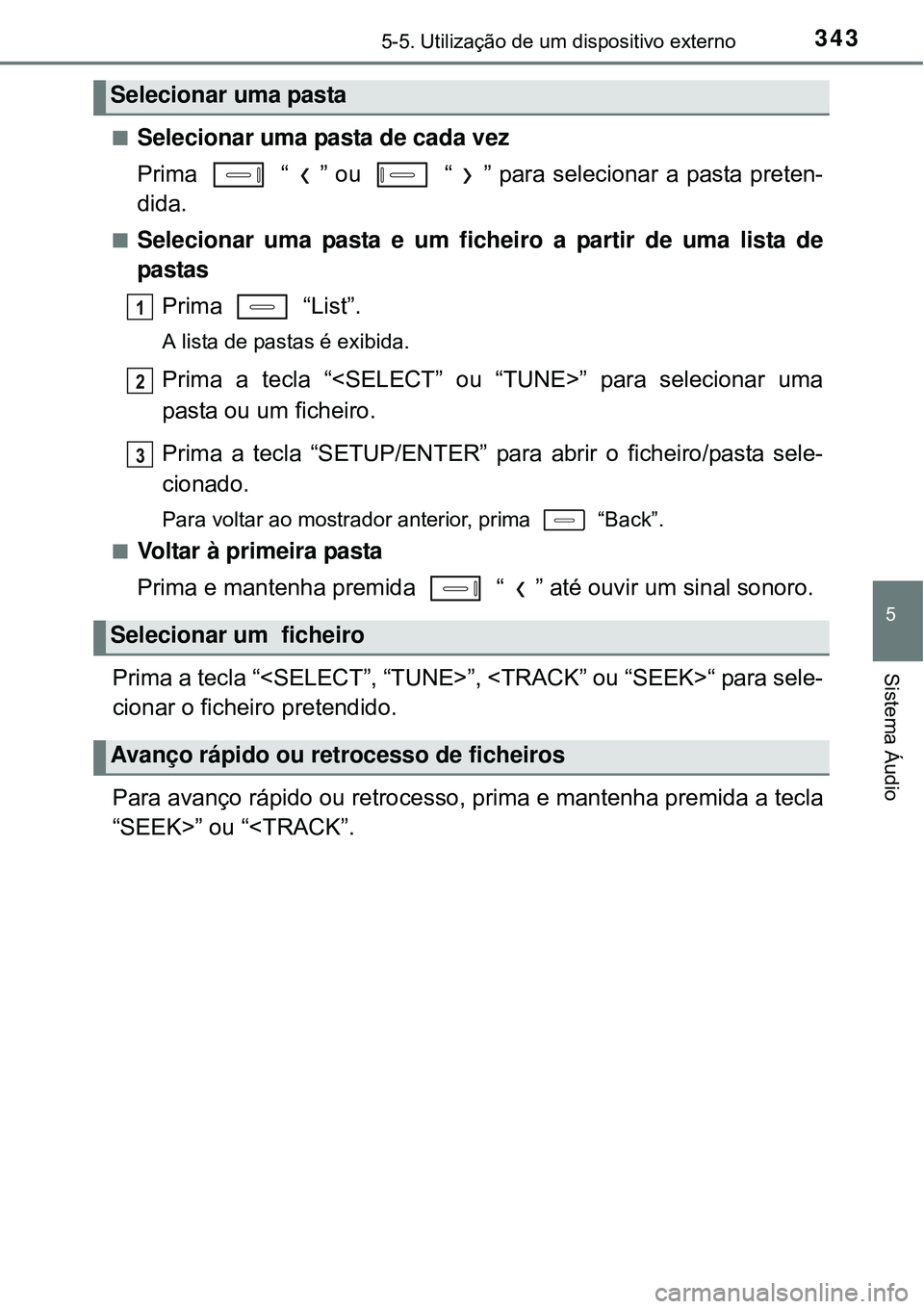 TOYOTA AURIS HYBRID 2016  Manual de utilização (in Portuguese) 3435-5. Utilização de um dispositivo externo
5
Sistema Áudio
nSelecionar uma pasta de cada vez
Prima   “ ” ou   “ ” para selecionar a pasta preten-
dida.
nSelecionar uma pasta e um ficheiro