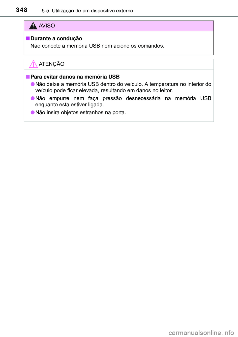 TOYOTA AURIS HYBRID 2016  Manual de utilização (in Portuguese) 3485-5. Utilização de um dispositivo externo
AV I S O
nDurante a condução
Não conecte a memória USB nem acione os comandos. 
ATENÇÃO
nPara evitar danos na memória USB
lNão deixe a memória U
