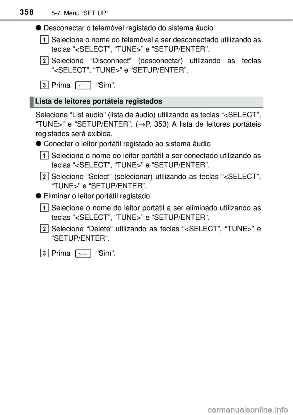 TOYOTA AURIS HYBRID 2016  Manual de utilização (in Portuguese) 3585-7. Menu “SET UP”
lDesconectar o telemóvel registado do sistema áudio
Selecione o nome do telemóvel a ser desconectado utilizando as
teclas “<SELECT”, “TUNE>” e “SETUP/ENTER”.
S
