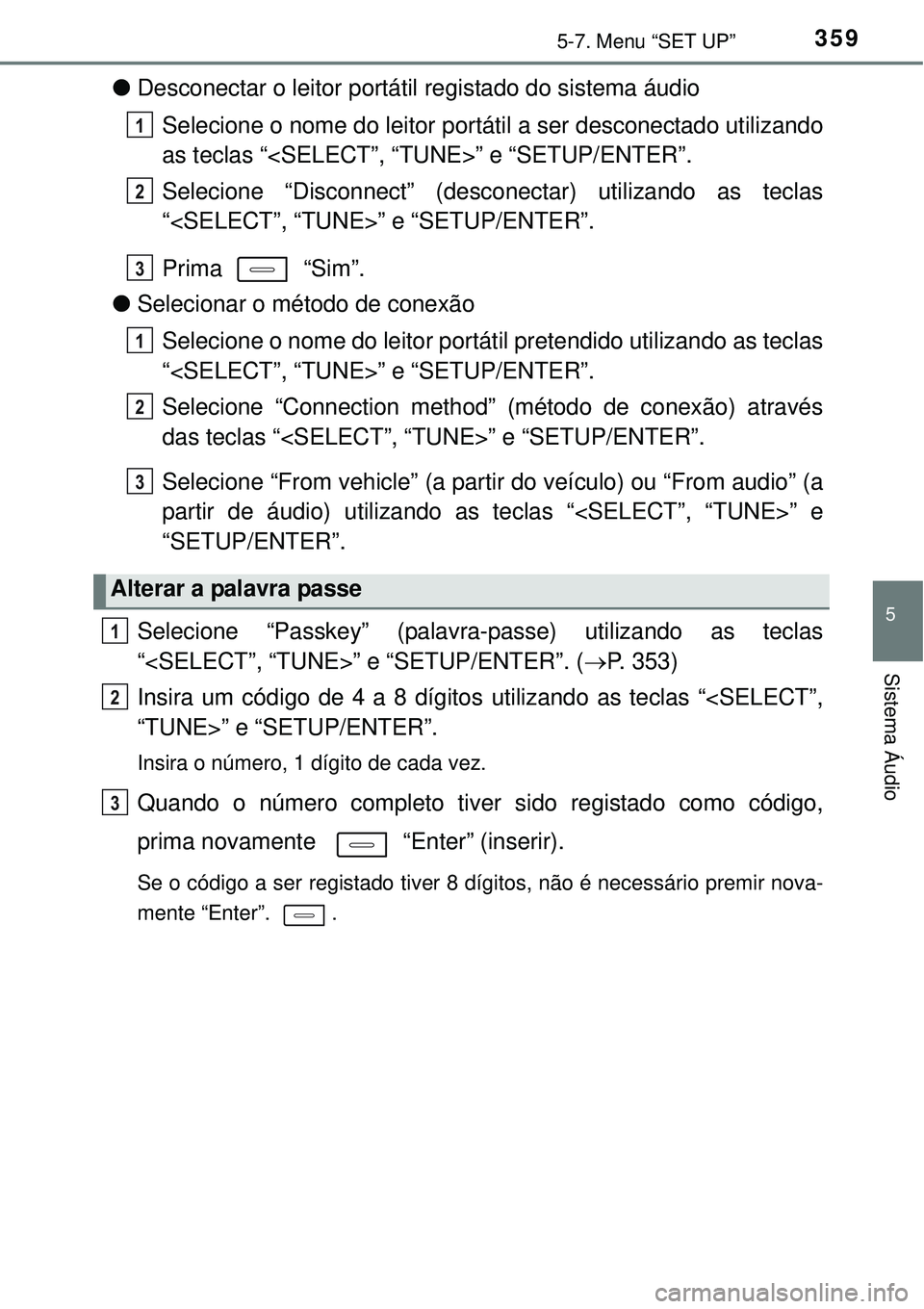 TOYOTA AURIS HYBRID 2016  Manual de utilização (in Portuguese) 3595-7. Menu “SET UP”
5
Sistema Áudio
lDesconectar o leitor portátil registado do sistema áudio
Selecione o nome do leitor portátil a ser desconectado utilizando
as teclas “<SELECT”, “TU