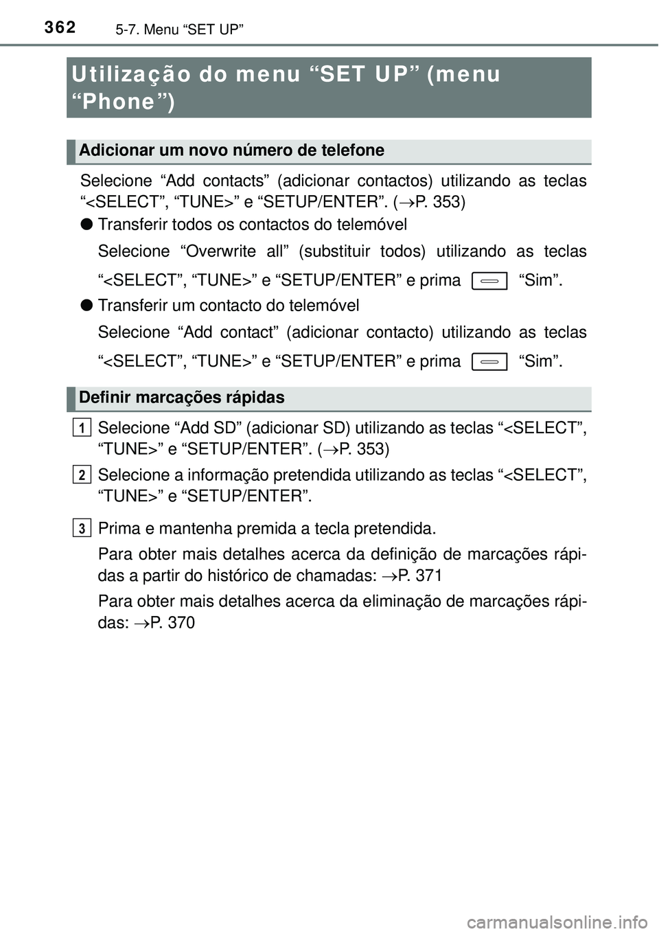 TOYOTA AURIS HYBRID 2016  Manual de utilização (in Portuguese) 3625-7. Menu “SET UP”
Selecione “Add contacts” (adicionar contactos) utilizando as teclas
“<SELECT”, “TUNE>” e “SETUP/ENTER”. (P. 353)
lTransferir todos os contactos do telemóv