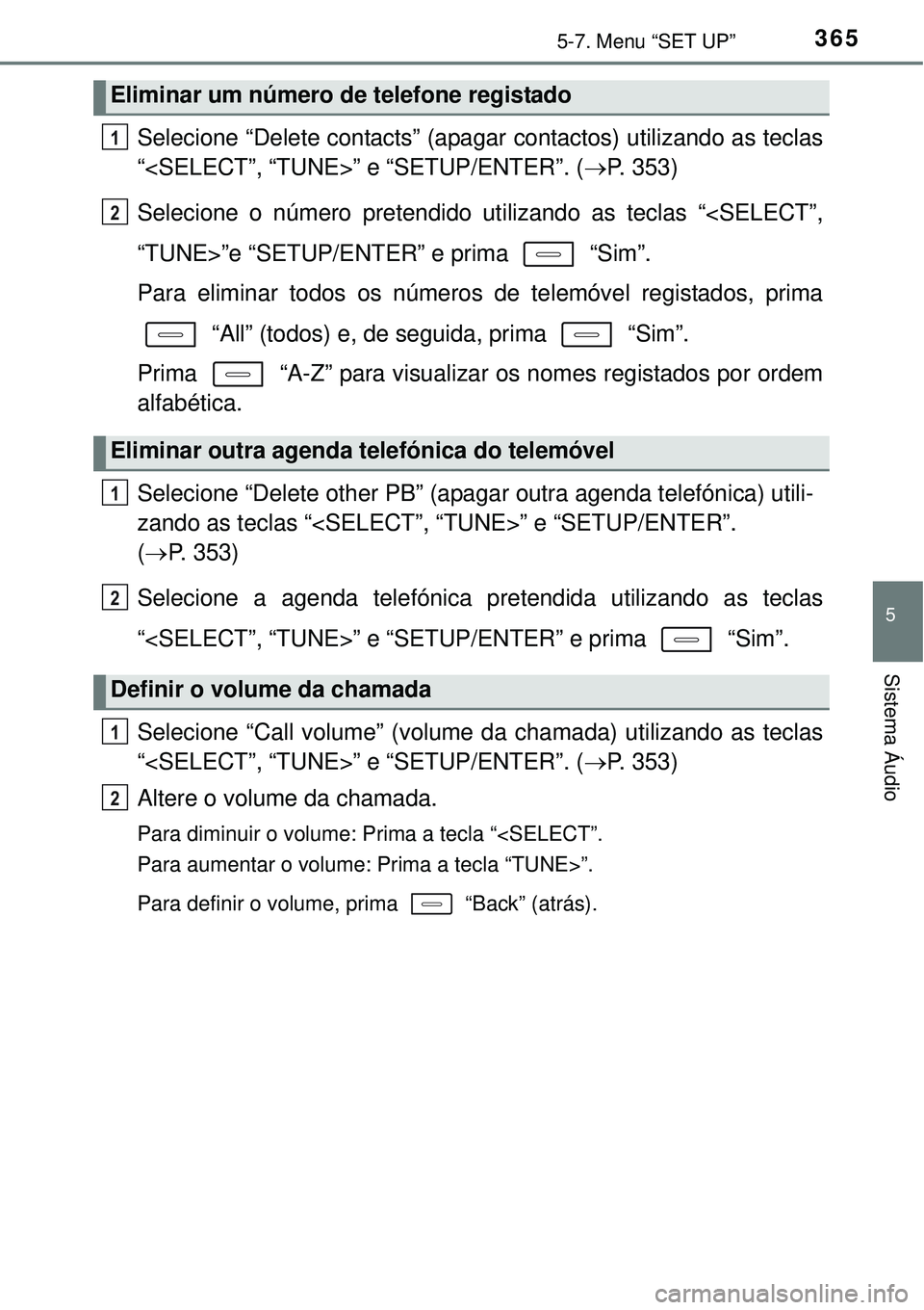 TOYOTA AURIS HYBRID 2016  Manual de utilização (in Portuguese) 3655-7. Menu “SET UP”
5
Sistema Áudio
Selecione “Delete contacts” (apagar contactos) utilizando as teclas
“<SELECT”, “TUNE>” e “SETUP/ENTER”. (P. 353)
Selecione o número prete