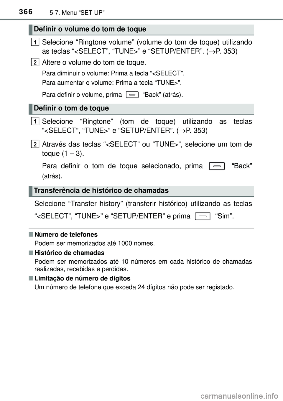TOYOTA AURIS HYBRID 2016  Manual de utilização (in Portuguese) 3665-7. Menu “SET UP”
Selecione “Ringtone volume” (volume do tom de toque) utilizando
as teclas “<SELECT”, “TUNE>” e “SETUP/ENTER”. (P. 353)
Altere o volume do tom de toque.
Par