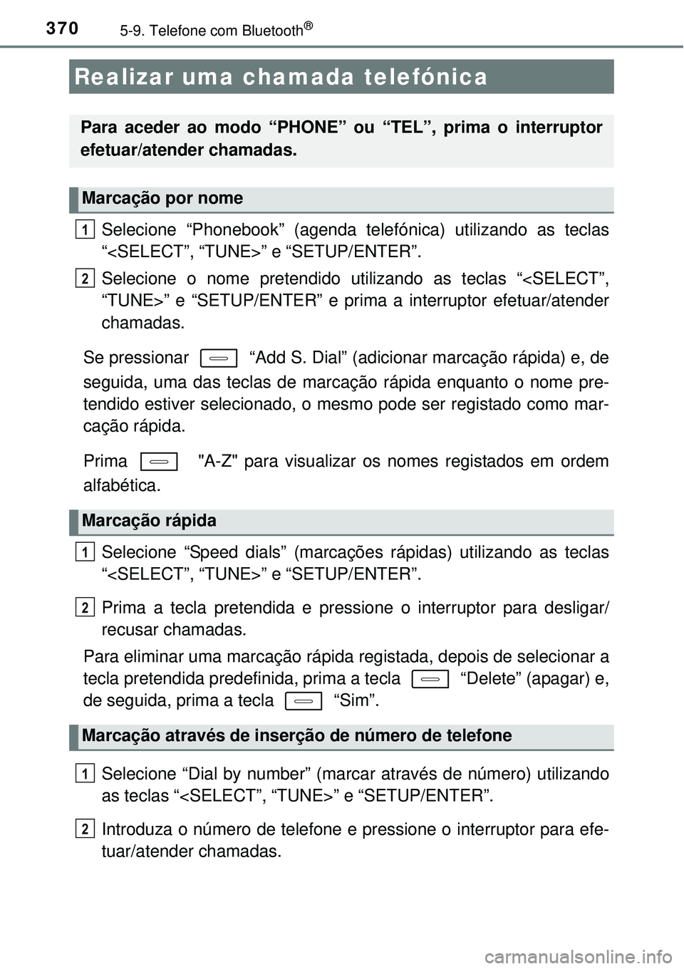 TOYOTA AURIS HYBRID 2016  Manual de utilização (in Portuguese) 3705-9. Telefone com Bluetooth® 
Selecione “Phonebook” (agenda telefónica) utilizando as teclas
“<SELECT”, “TUNE>” e “SETUP/ENTER”.
Selecione o nome pretendido utilizando as teclas 