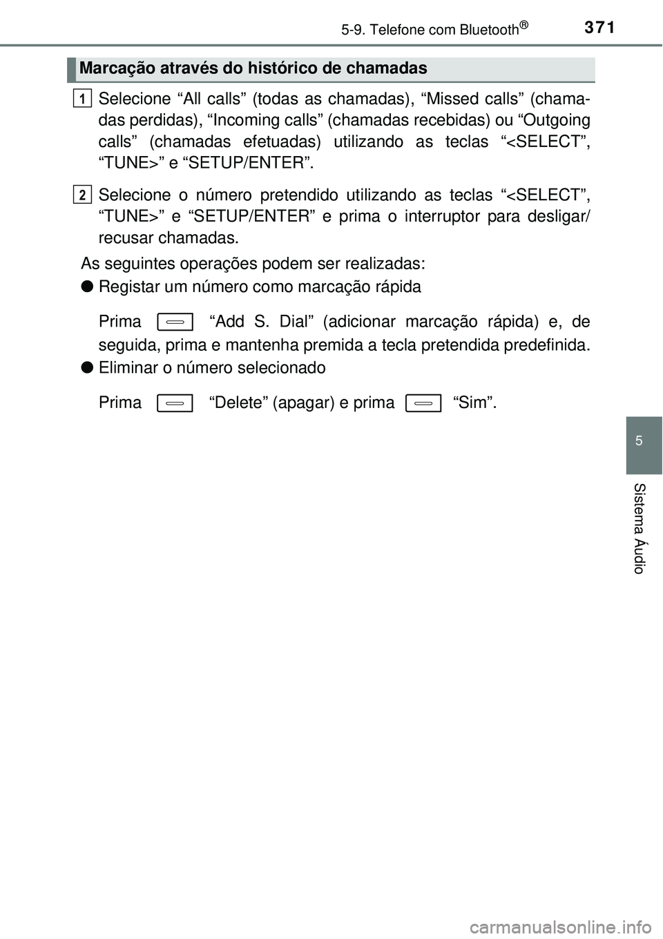 TOYOTA AURIS HYBRID 2016  Manual de utilização (in Portuguese) 3715-9. Telefone com Bluetooth®
5
Sistema Áudio
Selecione “All calls” (todas as chamadas), “Missed calls” (chama-
das perdidas), “Incoming calls” (chamadas recebidas) ou “Outgoing
call