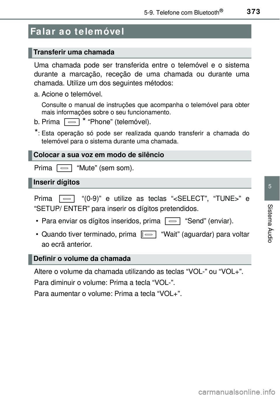 TOYOTA AURIS HYBRID 2016  Manual de utilização (in Portuguese) 3735-9. Telefone com Bluetooth®
5
Sistema Áudio
Uma chamada pode ser transferida entre o telemóvel e o sistema
durante a marcação, receção de uma chamada ou durante uma
chamada. Utilize um dos 