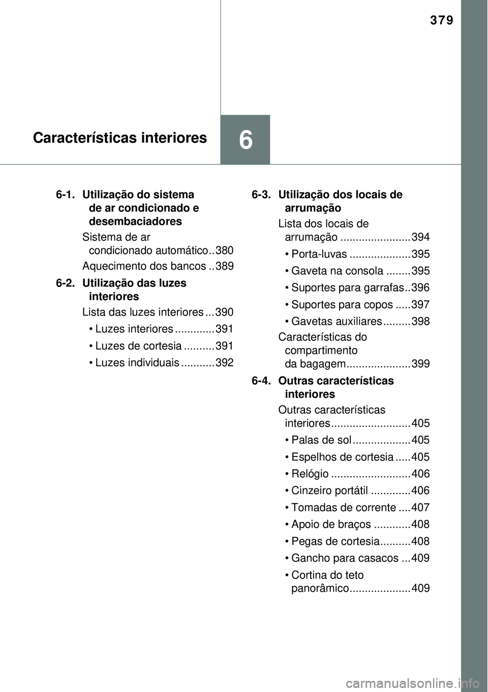 TOYOTA AURIS HYBRID 2016 Manual de utilização (in Portuguese) 379
6Características interiores
6-1. Utilização do sistema
de ar condicionado e
desembaciadores
Sistema de ar
condicionado automático.. 380
Aquecimento dos bancos .. 389
6-2. Utilização das TOYOTA AURIS HYBRID 2016 Manual de utilização (in Portuguese) 379
6Características interiores
6-1. Utilização do sistema
de ar condicionado e
desembaciadores
Sistema de ar
condicionado automático.. 380
Aquecimento dos bancos .. 389
6-2. Utilização das