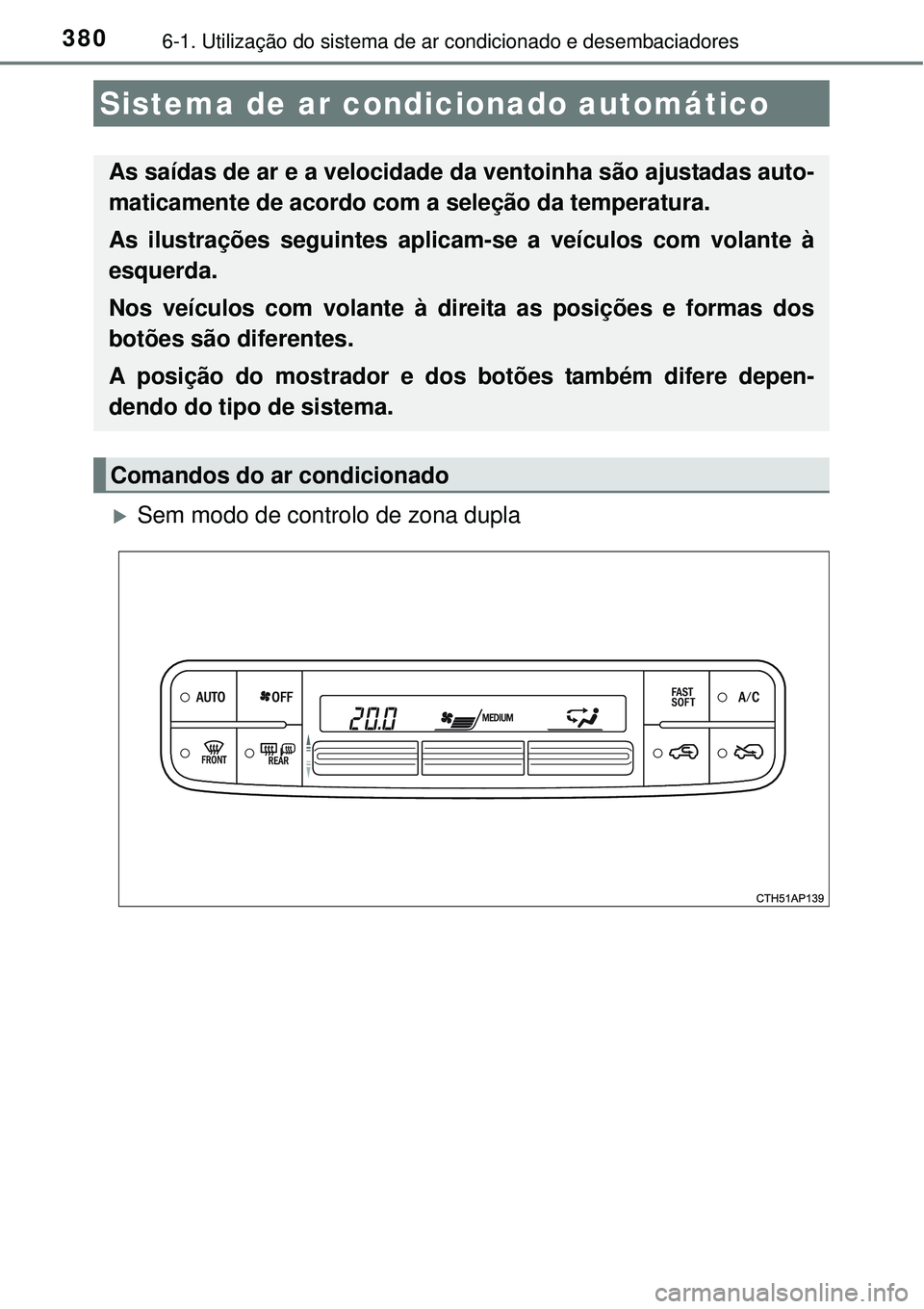TOYOTA AURIS HYBRID 2016  Manual de utilização (in Portuguese) 3806-1. Utilização do sistema de ar condicionado e desembaciadores
Sem modo de controlo de zona dupla 
Sistema de ar condicionado automático
As saídas de ar e a velocidade da ventoinha são aju