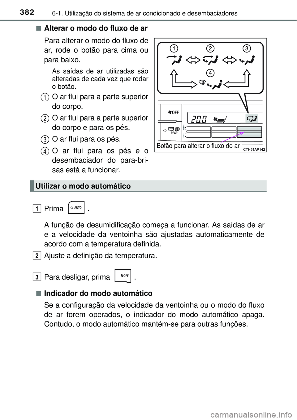 TOYOTA AURIS HYBRID 2016  Manual de utilização (in Portuguese) 3826-1. Utilização do sistema de ar condicionado e desembaciadores
nAlterar o modo do fluxo de ar
Para alterar o modo do fluxo de
ar, rode o botão para cima ou
para baixo.
As saídas de ar utilizad