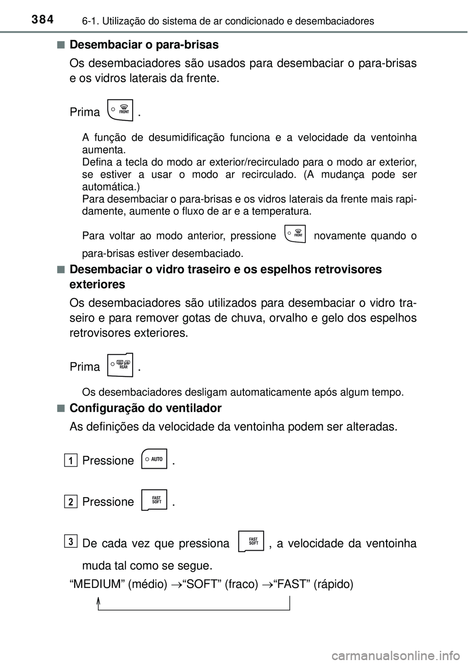 TOYOTA AURIS HYBRID 2016 Manual de utilização (in Portuguese) 3846-1. Utilização do sistema de ar condicionado e desembaciadores
nDesembaciar o para-brisas
Os desembaciadores são usados para desembaciar o para-brisas
e os vidros laterais da frente.
Prima .
A TOYOTA AURIS HYBRID 2016 Manual de utilização (in Portuguese) 3846-1. Utilização do sistema de ar condicionado e desembaciadores
nDesembaciar o para-brisas
Os desembaciadores são usados para desembaciar o para-brisas
e os vidros laterais da frente.
Prima .
A