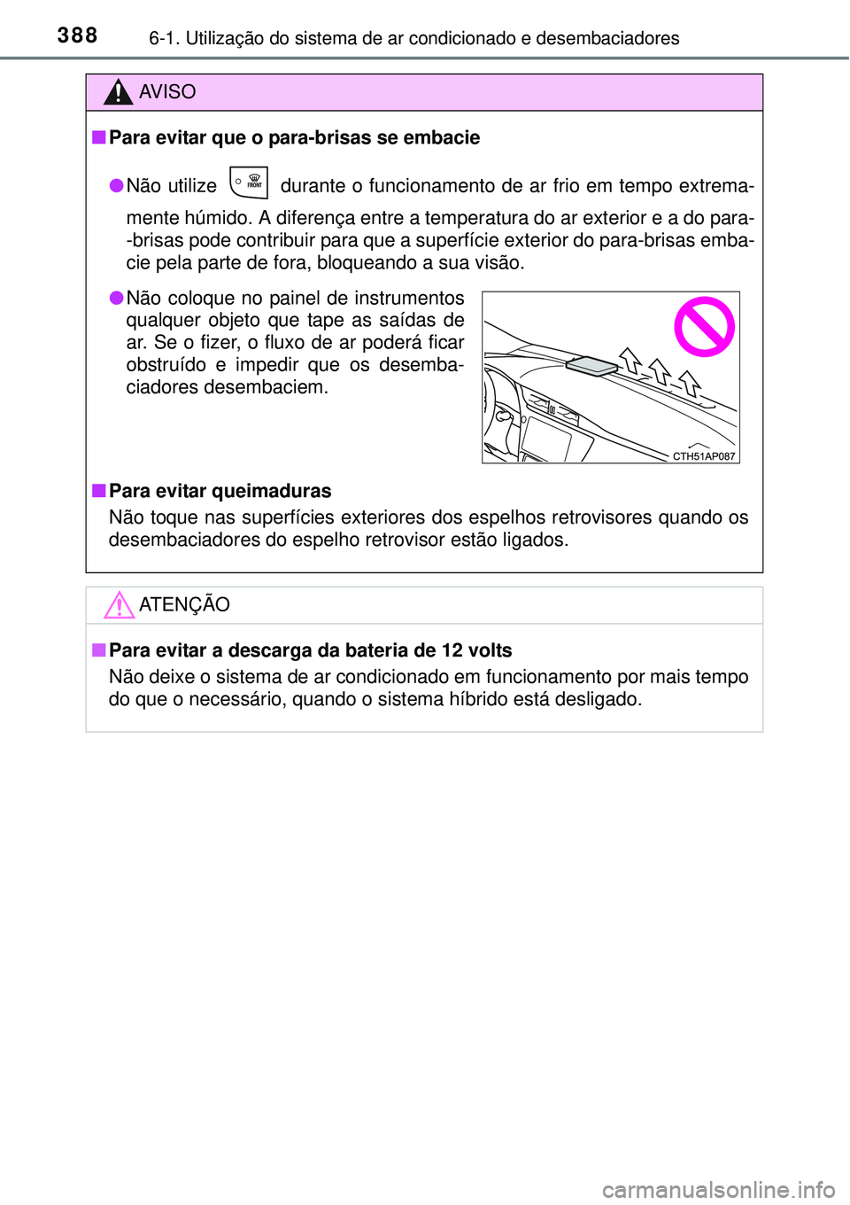 TOYOTA AURIS HYBRID 2016  Manual de utilização (in Portuguese) 3886-1. Utilização do sistema de ar condicionado e desembaciadores
AV I S O
nPara evitar que o para-brisas se embacie
lNão utilize   durante o funcionamento de ar frio em tempo extrema-
mente húmi