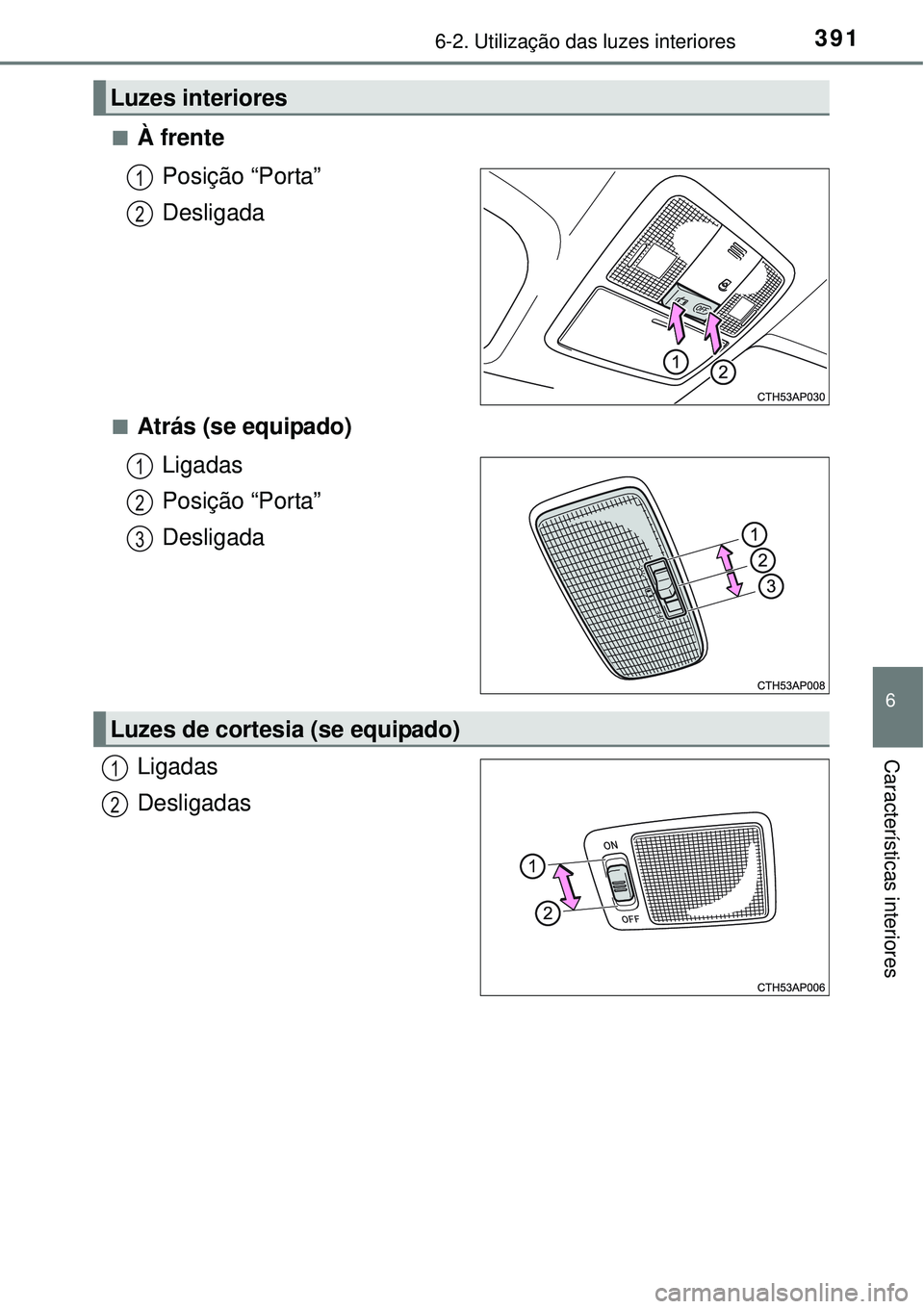 TOYOTA AURIS HYBRID 2016  Manual de utilização (in Portuguese) 3916-2. Utilização das luzes interiores
6
Características interiores
nÀ frente
Posição “Porta”
Desligada
nAtrás (se equipado)
Ligadas
Posição “Porta”
Desligada
Ligadas
Desligadas
Luze