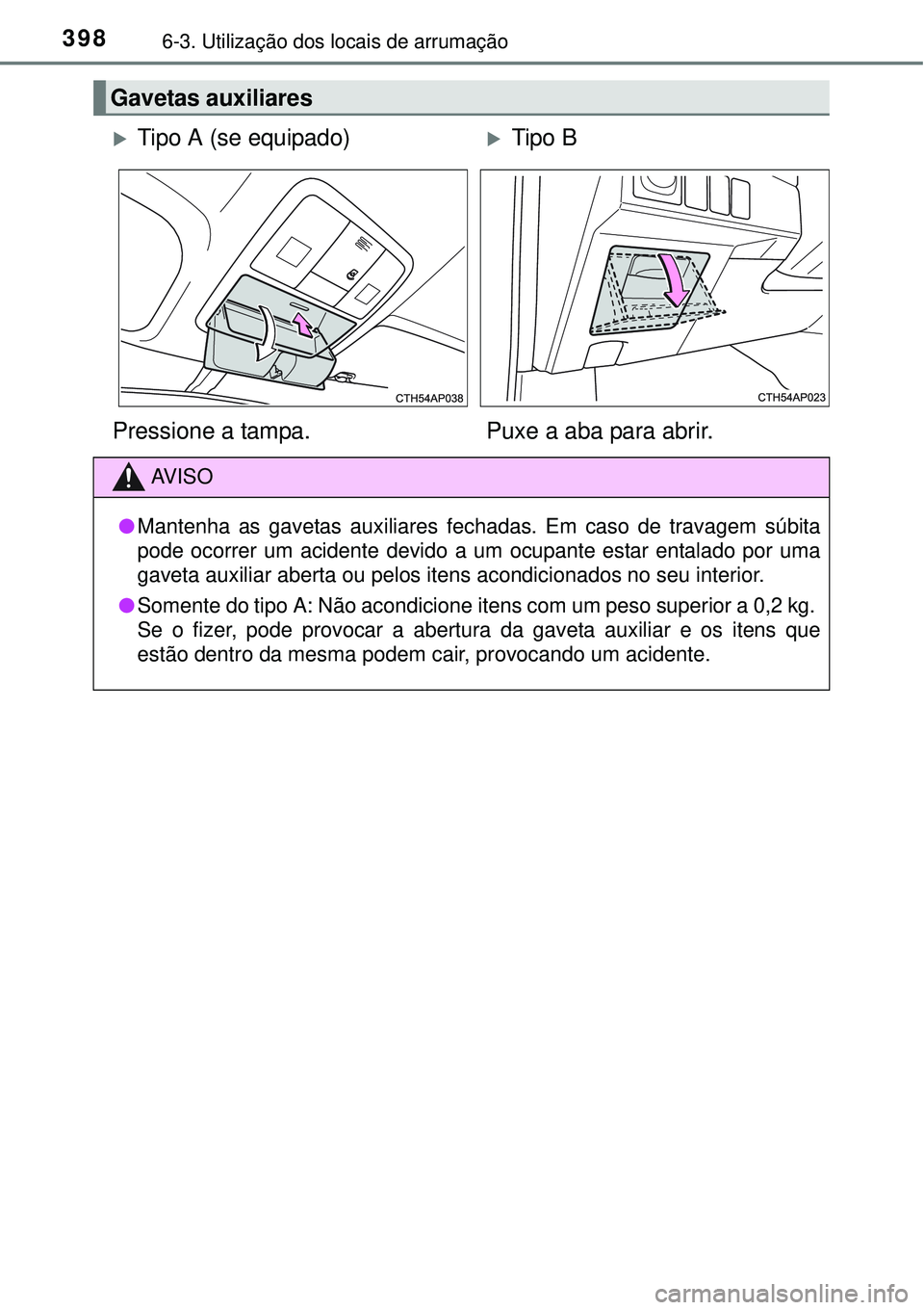 TOYOTA AURIS HYBRID 2016  Manual de utilização (in Portuguese) 3986-3. Utilização dos locais de arrumação
Gavetas auxiliares
Tipo A (se equipado)Tipo B
Pressione a tampa. Puxe a aba para abrir.
AV I S O
lMantenha as gavetas auxiliares fechadas. Em caso 