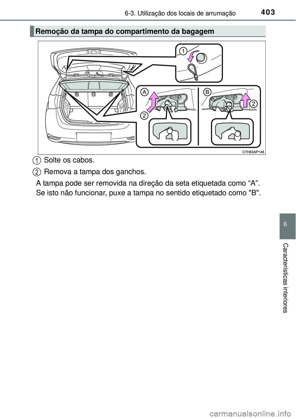 TOYOTA AURIS HYBRID 2016  Manual de utilização (in Portuguese) 4036-3. Utilização dos locais de arrumação
6
Características interiores
Solte os cabos.
Remova a tampa dos ganchos.
A tampa pode ser removida na direção da seta etiquetada como “A”.
Se isto