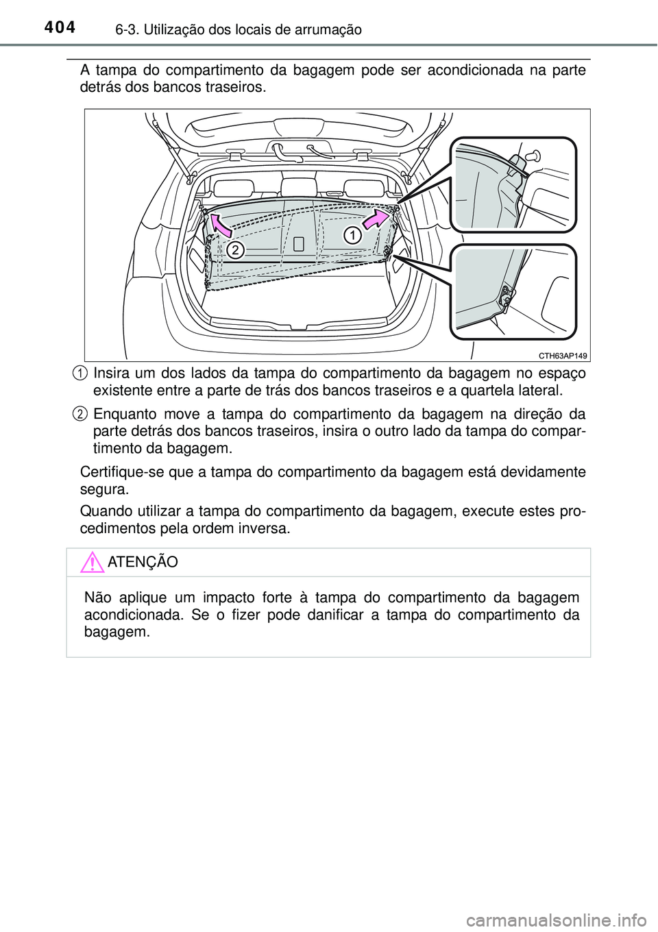 TOYOTA AURIS HYBRID 2016  Manual de utilização (in Portuguese) 4046-3. Utilização dos locais de arrumação
A tampa do compartimento da bagagem pode ser acondicionada na parte
detrás dos bancos traseiros.
Insira um dos lados da tampa do compartimento da bagage