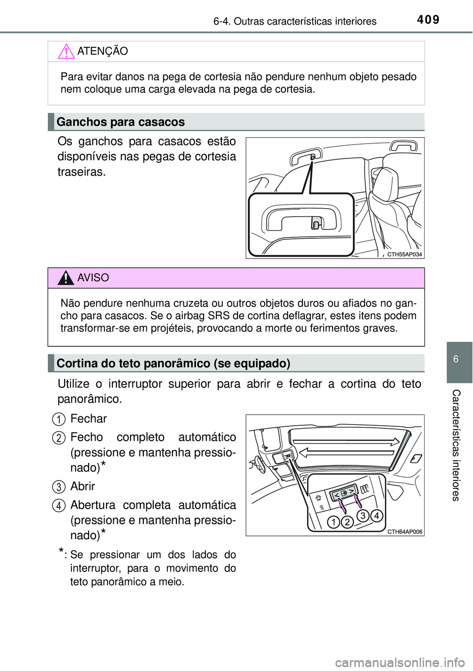 TOYOTA AURIS HYBRID 2016  Manual de utilização (in Portuguese) 4096-4. Outras características interiores
6
Características interiores
Os ganchos para casacos estão
disponíveis nas pegas de cortesia
traseiras.
Utilize o interruptor superior para abrir e fechar