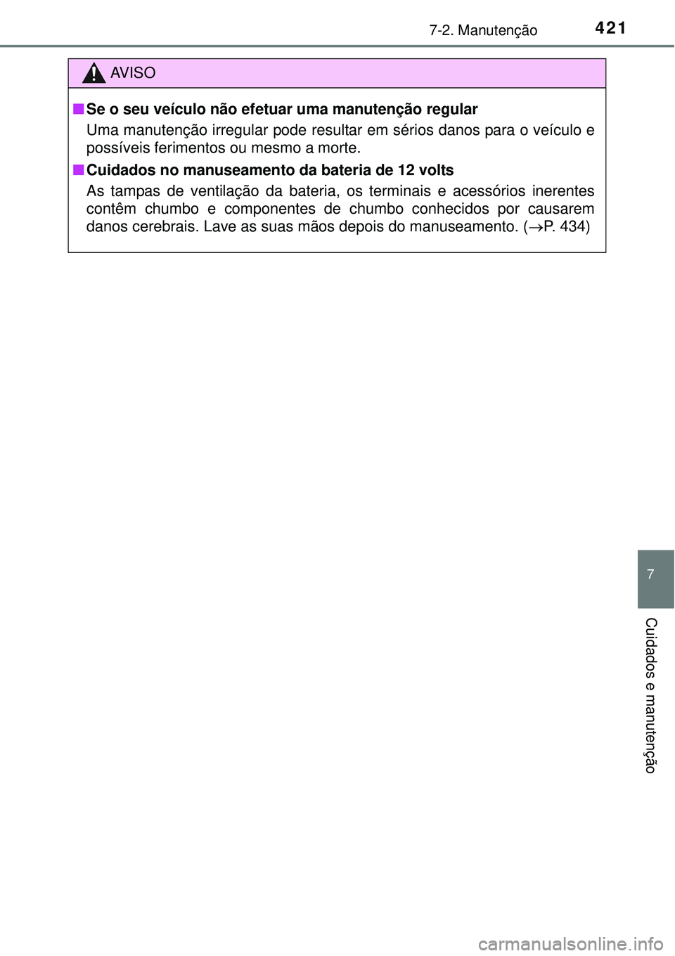 TOYOTA AURIS HYBRID 2016  Manual de utilização (in Portuguese) 4217-2. Manutenção
7
Cuidados e manutenção
AV I S O
nSe o seu veículo não efetuar uma manutenção regular
Uma manutenção irregular pode resultar em sérios danos para o veículo e
possíveis 