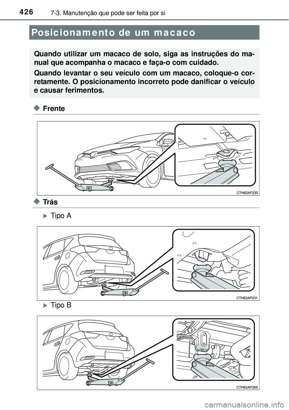 TOYOTA AURIS HYBRID 2016  Manual de utilização (in Portuguese) 4267-3. Manutenção que pode ser feita por si
uFrente
uTr á s
Tipo A
Tipo B
Posicionamento de um macaco
Quando utilizar um macaco de solo, siga as instruções do ma-
nual que acompanha o maca