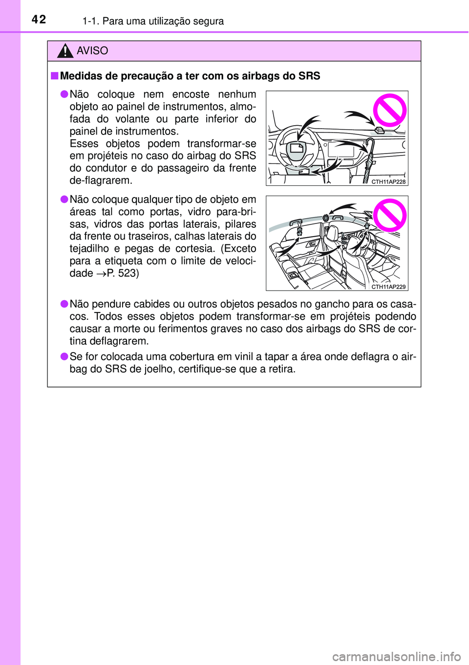TOYOTA AURIS HYBRID 2016  Manual de utilização (in Portuguese) 421-1. Para uma utilização segura
AV I S O
nMedidas de precaução a ter com os airbags do SRS
lNão pendure cabides ou outros objetos pesados no gancho para os casa-
cos. Todos esses objetos podem 